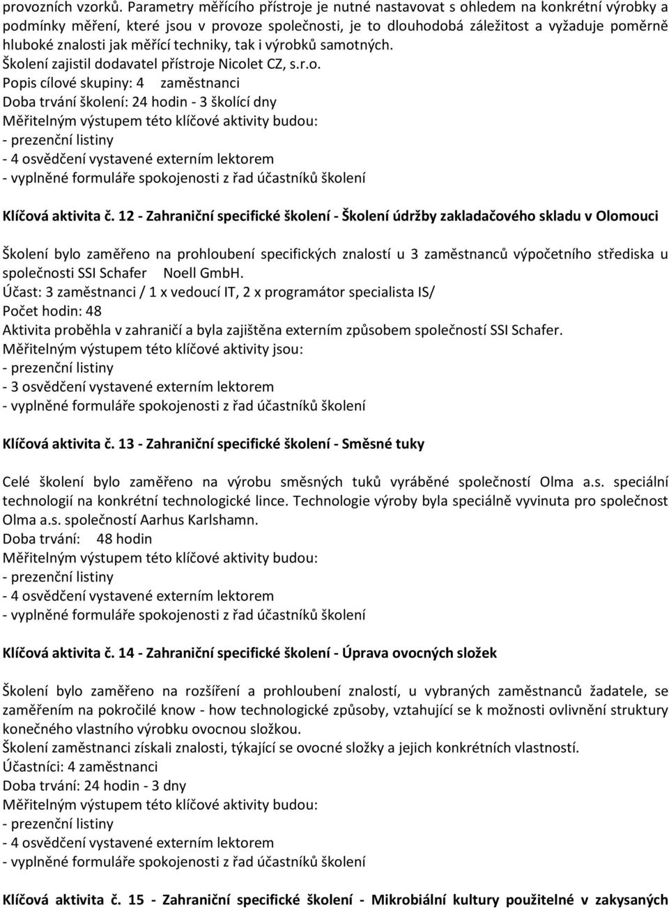 jak měřící techniky, tak i výrobků samotných. Školení zajistil dodavatel přístroje Nicolet CZ, s.r.o. Popis cílové skupiny: 4 zaměstnanci Doba trvání školení: 24 hodin - 3 školící dny - 4 osvědčení vystavené externím lektorem Klíčová aktivita č.