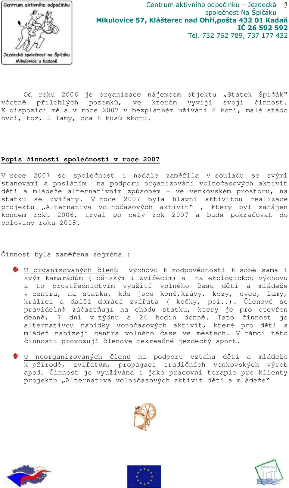 Popis činnosti společnosti v roce 2007 V roce 2007 se společnost i nadále zaměřila v souladu se svými stanovami a posláním na podporu organizování volnočasových aktivit dětí a mládeže alternativním