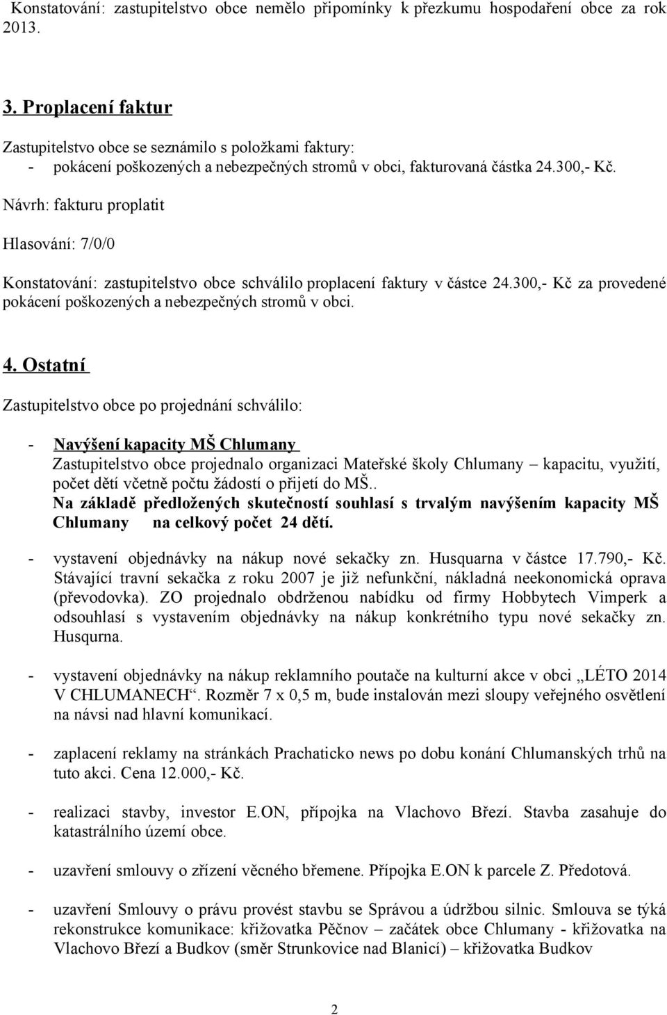 Návrh: fakturu proplatit Hlasování: 7/0/0 Konstatování: zastupitelstvo obce schválilo proplacení faktury v částce 24.300,- Kč za provedené pokácení poškozených a nebezpečných stromů v obci. 4.