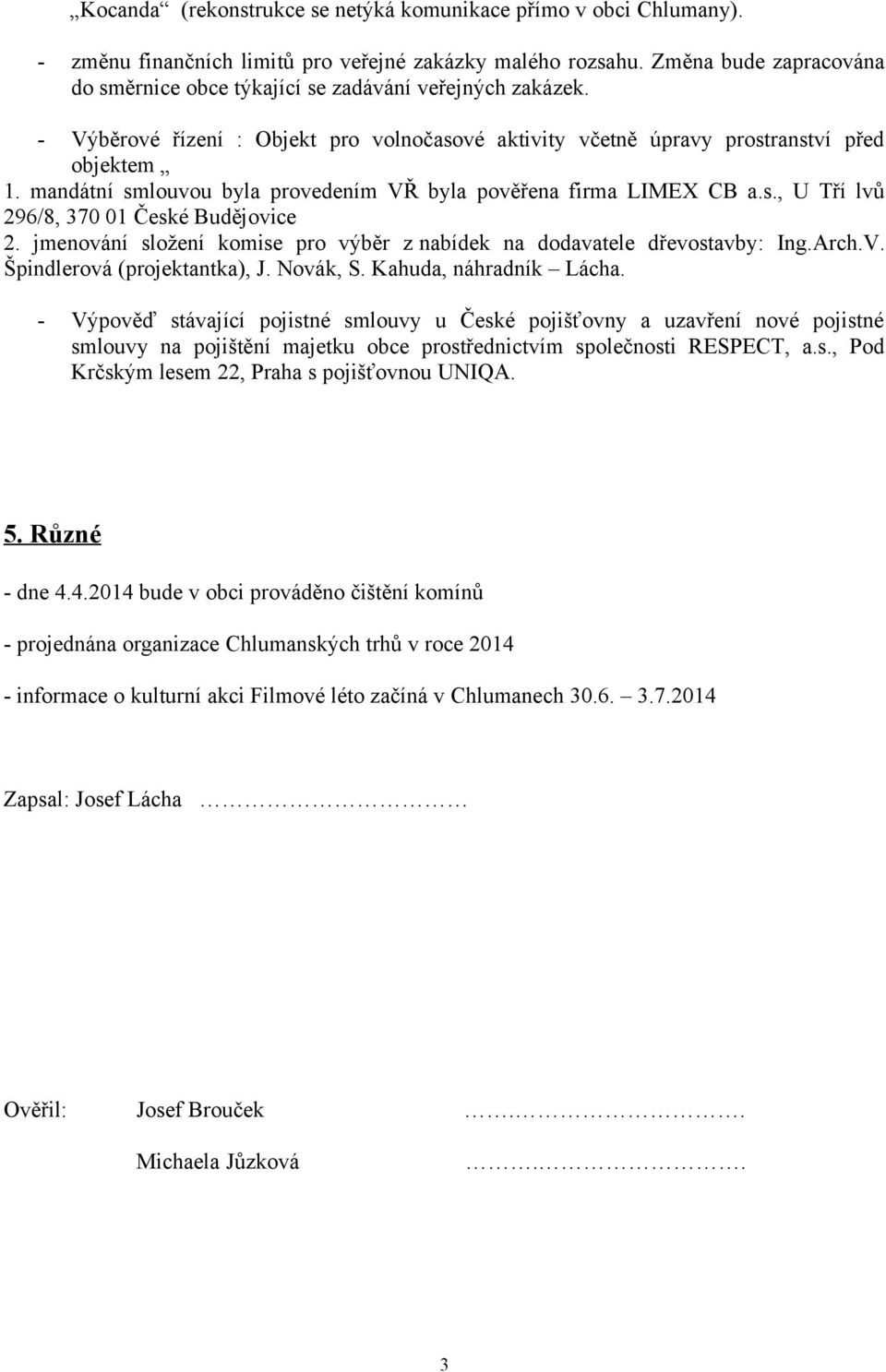 mandátní smlouvou byla provedením VŘ byla pověřena firma LIMEX CB a.s., U Tří lvů 296/8, 370 01 České Budějovice 2. jmenování složení komise pro výběr z nabídek na dodavatele dřevostavby: Ing.Arch.V. Špindlerová (projektantka), J.