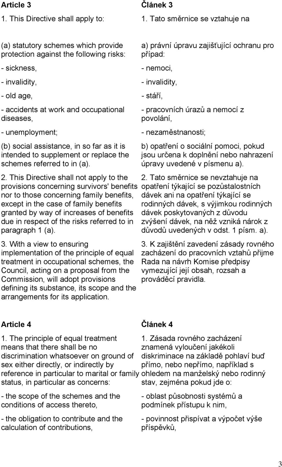 occupational diseases, a) právní úpravu zajišťující ochranu pro případ: - pracovních úrazů a nemocí z povolání, - unemployment; - nezaměstnanosti; (b) social assistance, in so far as it is intended