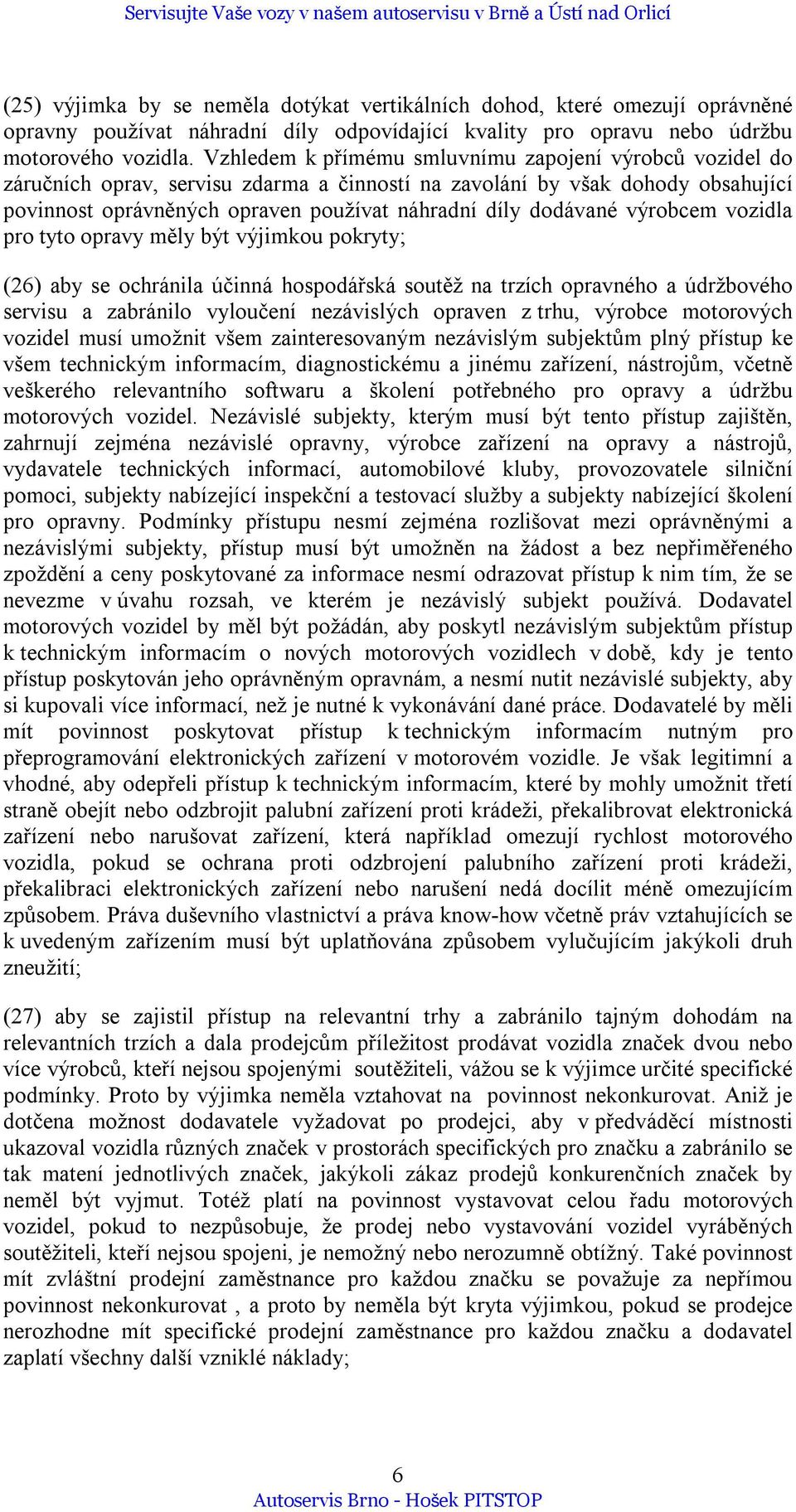 výrobcem vozidla pro tyto opravy měly být výjimkou pokryty; (26) aby se ochránila účinná hospodářská soutěž na trzích opravného a údržbového servisu a zabránilo vyloučení nezávislých opraven z trhu,