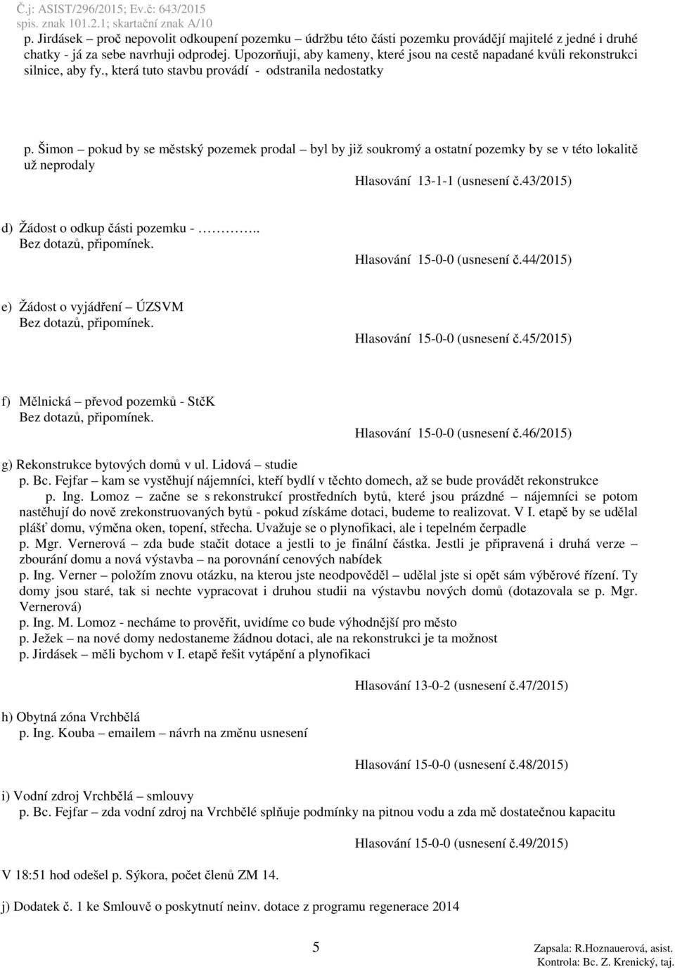Šimon pokud by se městský pozemek prodal byl by již soukromý a ostatní pozemky by se v této lokalitě už neprodaly Hlasování 13-1-1 (usnesení č.43/2015) d) Žádost o odkup části pozemku -.