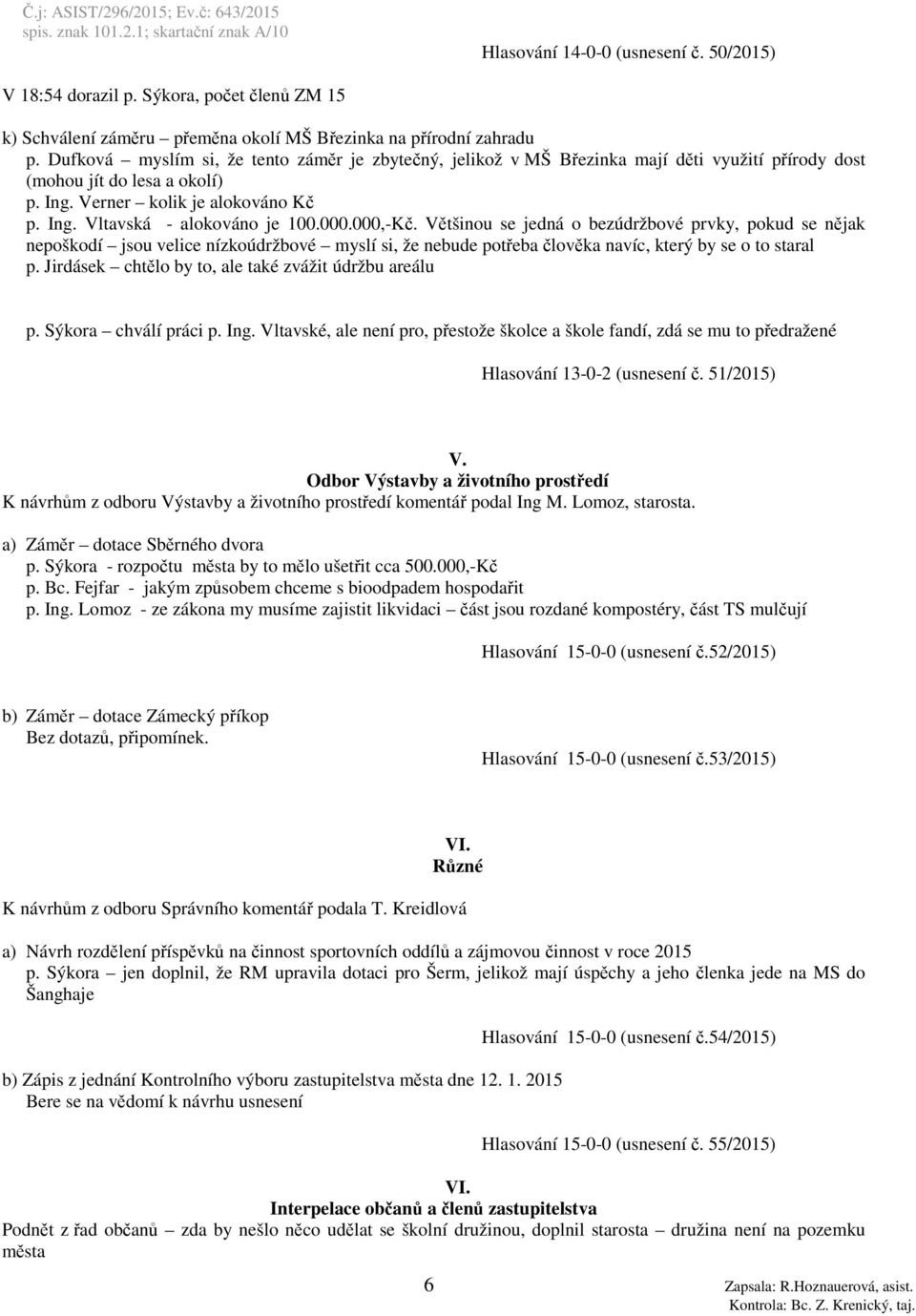 000.000,-Kč. Většinou se jedná o bezúdržbové prvky, pokud se nějak nepoškodí jsou velice nízkoúdržbové myslí si, že nebude potřeba člověka navíc, který by se o to staral p.