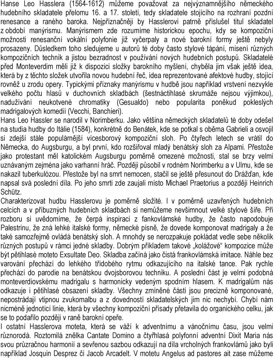 Manýrismem zde rozumíme historickou epochu, kdy se kompoziční možnosti renesanční vokální polyfonie již vyčerpaly a nové barokní formy ještě nebyly prosazeny.