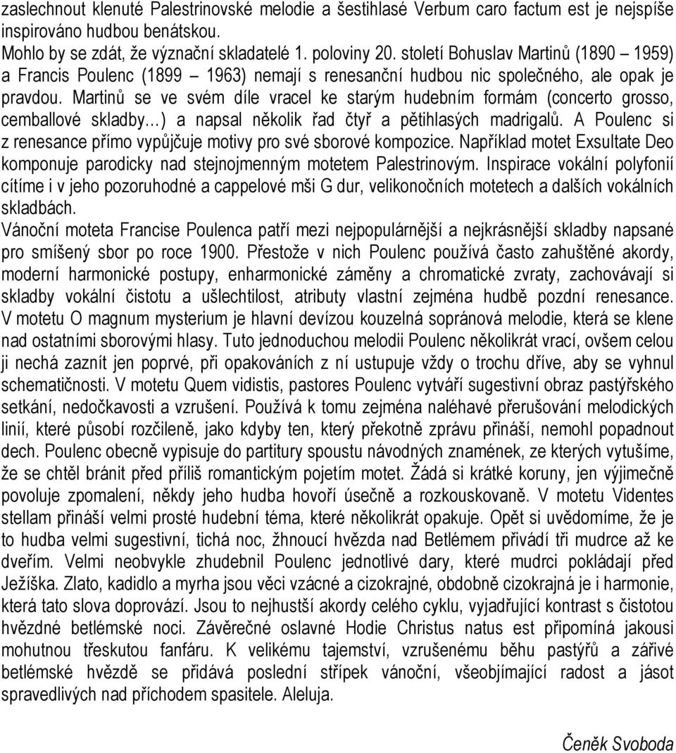 Martinů se ve svém díle vracel ke starým hudebním formám (concerto grosso, cemballové skladby ) a napsal několik řad čtyř a pětihlasých madrigalů.