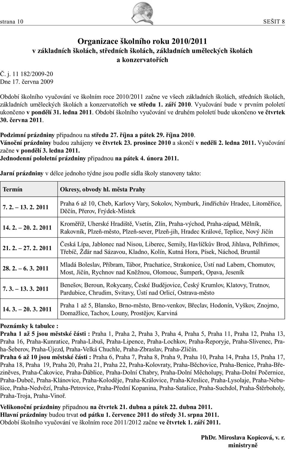 všech základních školách, středních školách, základních uměleckých školách a konzervatořích ve středu 1. září 2010. Vyučování bude v prvním pololetí ukončeno v pondělí 31. ledna 2011.