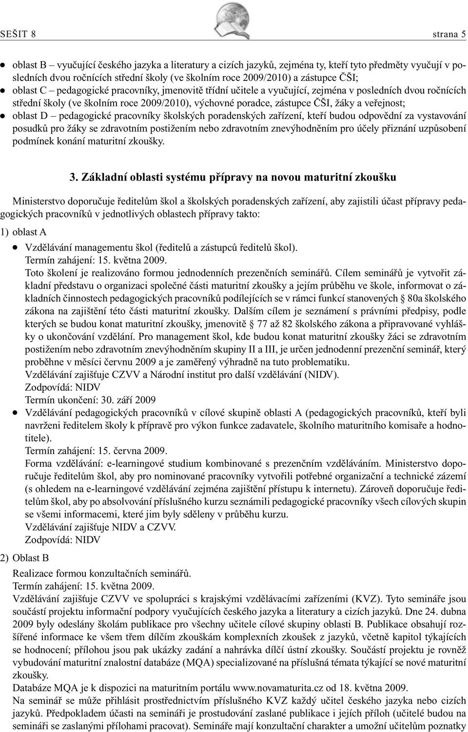 žáky a veřejnost; oblast D pedagogické pracovníky školských poradenských zařízení, kteří budou odpovědní za vystavování posudků pro žáky se zdravotním postižením nebo zdravotním znevýhodněním pro