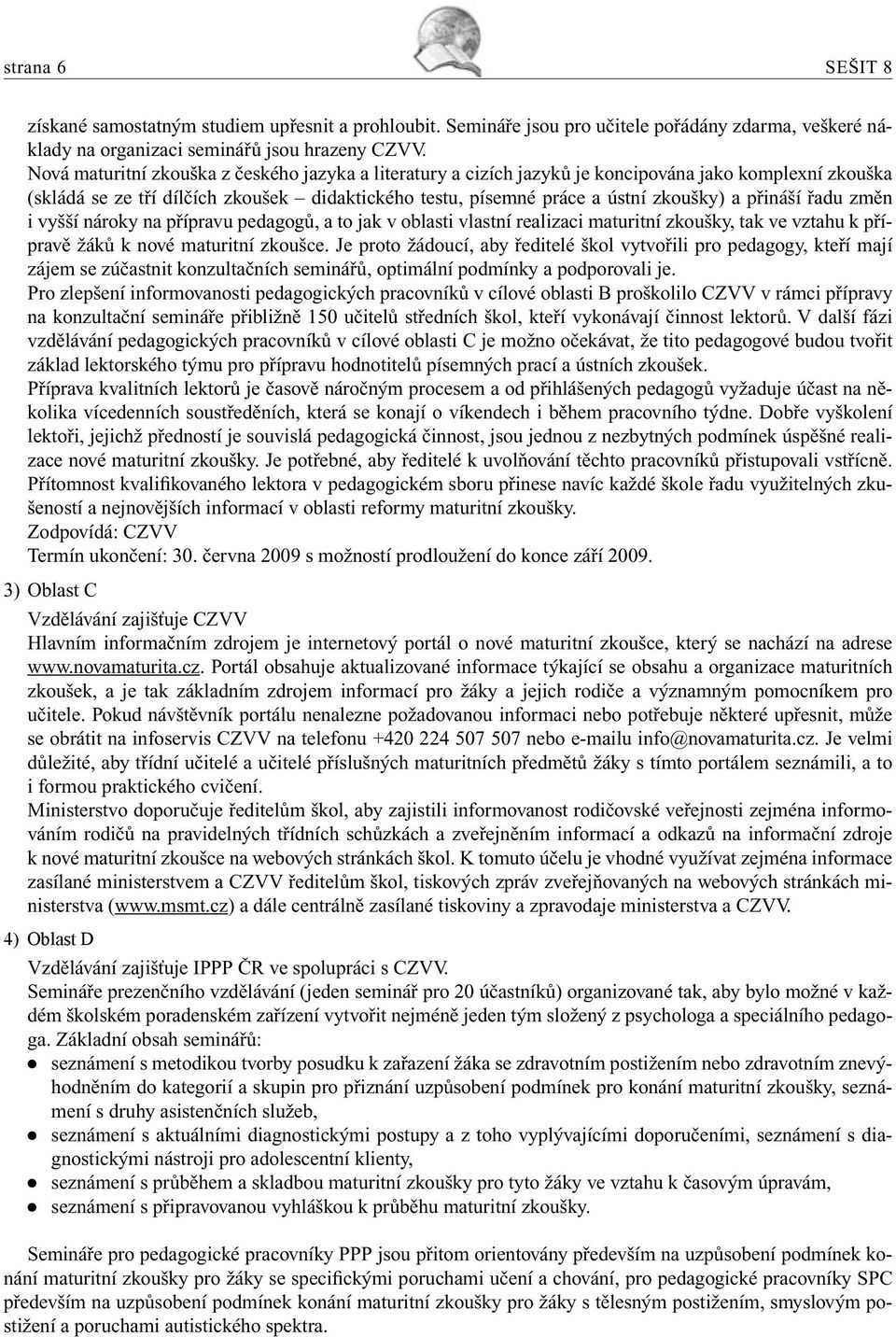 přináší řadu změn i vyšší nároky na přípravu pedagogů, a to jak v oblasti vlastní realizaci maturitní zkoušky, tak ve vztahu k přípravě žáků k nové maturitní zkoušce.