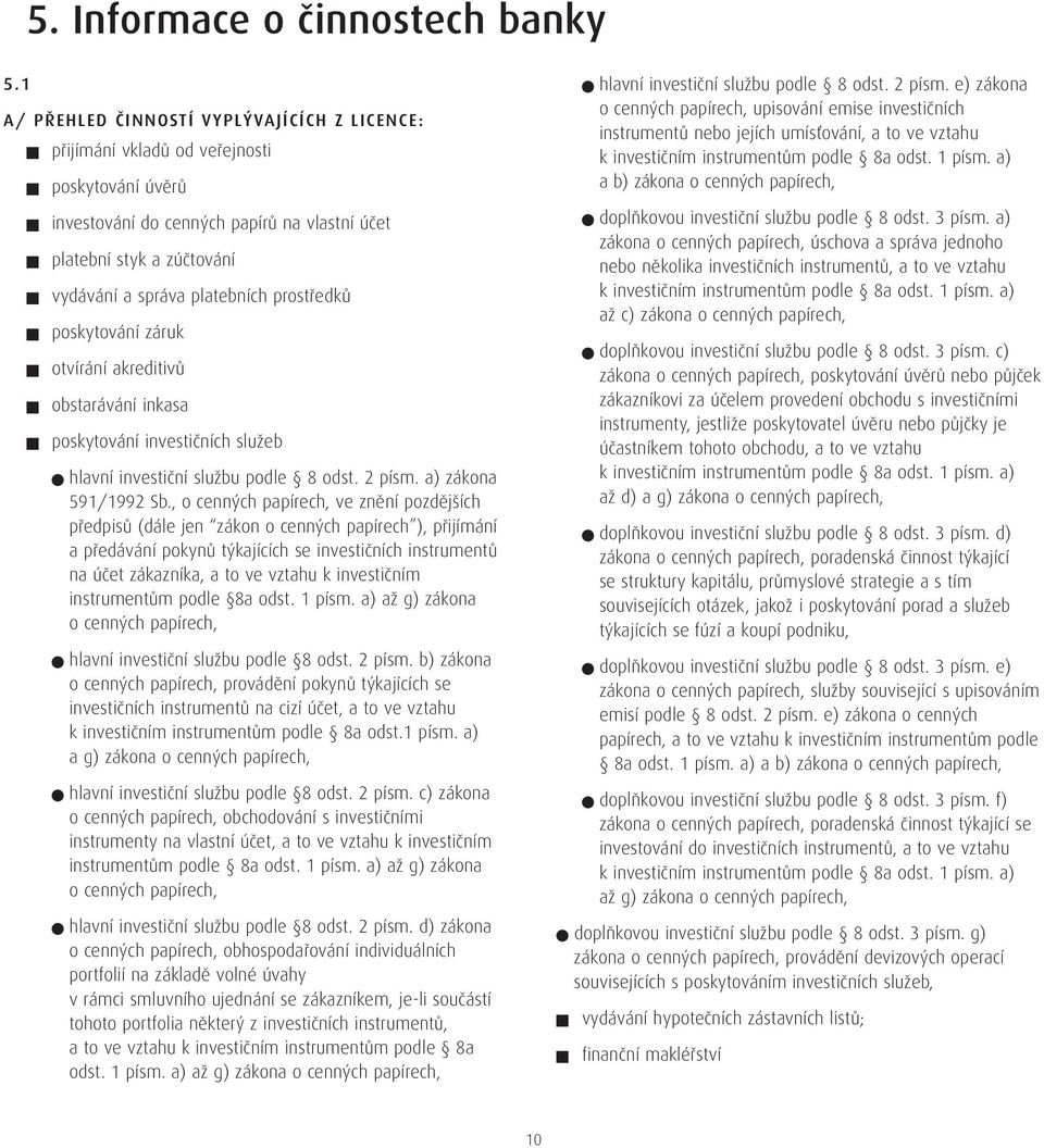 prostředků poskytování záruk otvírání akreditivů obstarávání inkasa poskytování investičních služeb n hlavní investiční službu podle 8 odst. 2 písm. a) zákona 591/1992 Sb.