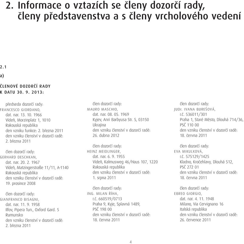 prosince 28 člen dozorčí rady: GIANFRANCO BISAGNI, dat. nar. 11. 9. 1958 Ilfov, Pipera Tun., Oxford Gard. 5 Rumunsko den vzniku členství v dozorčí radě: 2.