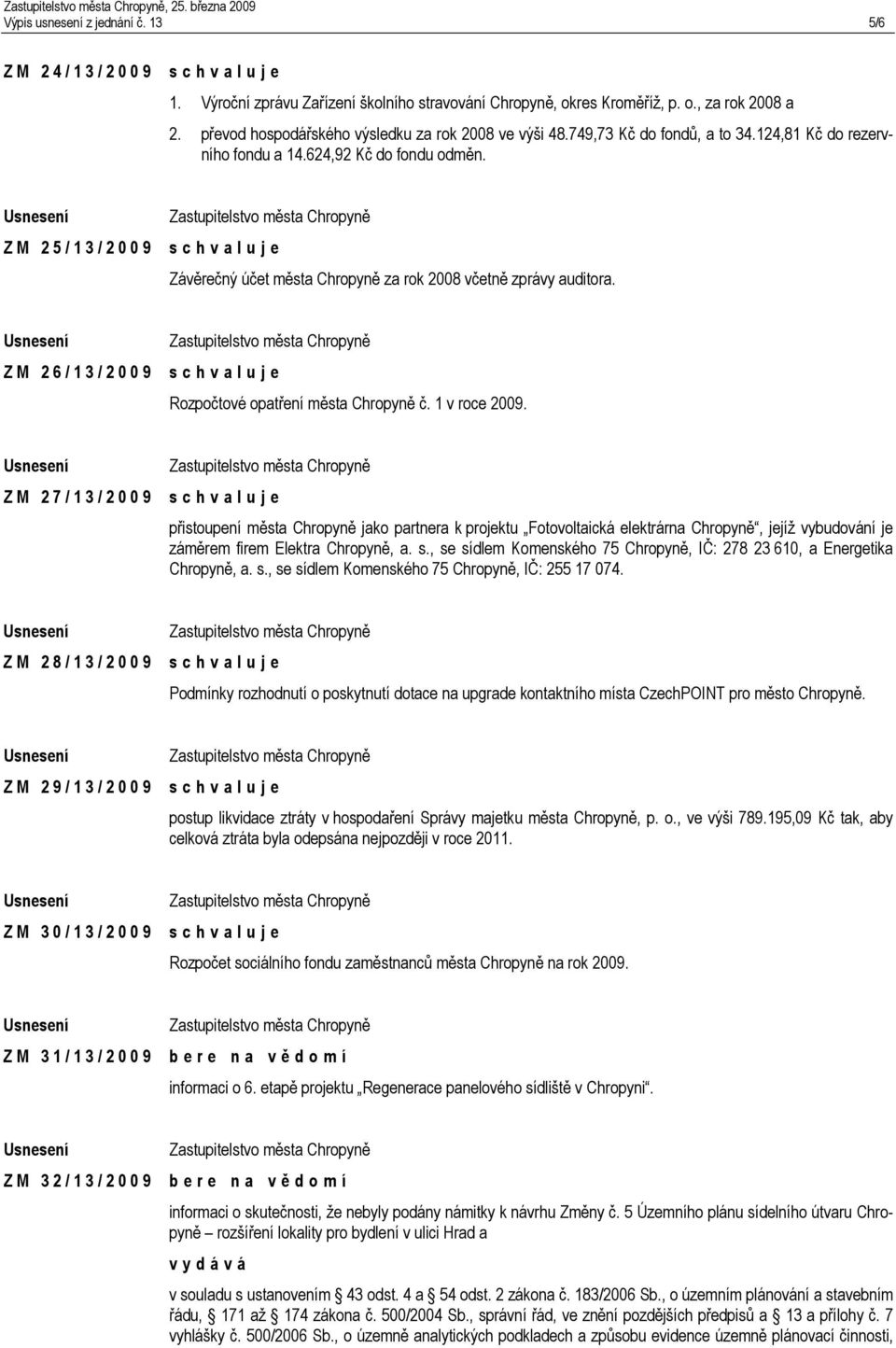 Z M 2 5 / 1 3 / 2 0 0 9 Závěrečný účet města Chropyně za rok 2008 včetně zprávy auditora. Z M 2 6 / 1 3 / 2 0 0 9 Rozpočtové opatření města Chropyně č. 1 v roce 2009.