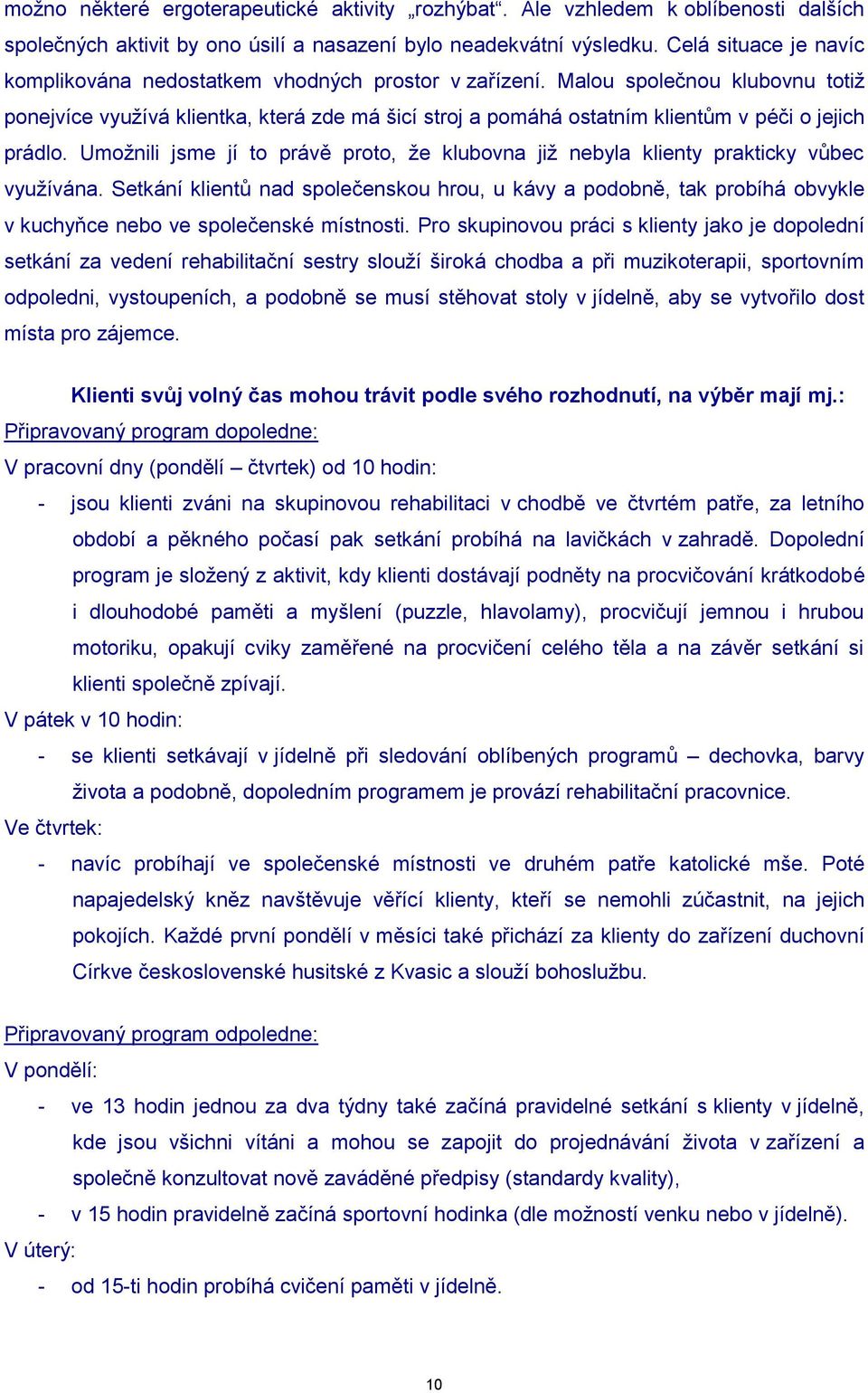 Malou společnou klubovnu totiţ ponejvíce vyuţívá klientka, která zde má šicí stroj a pomáhá ostatním klientům v péči o jejich prádlo.