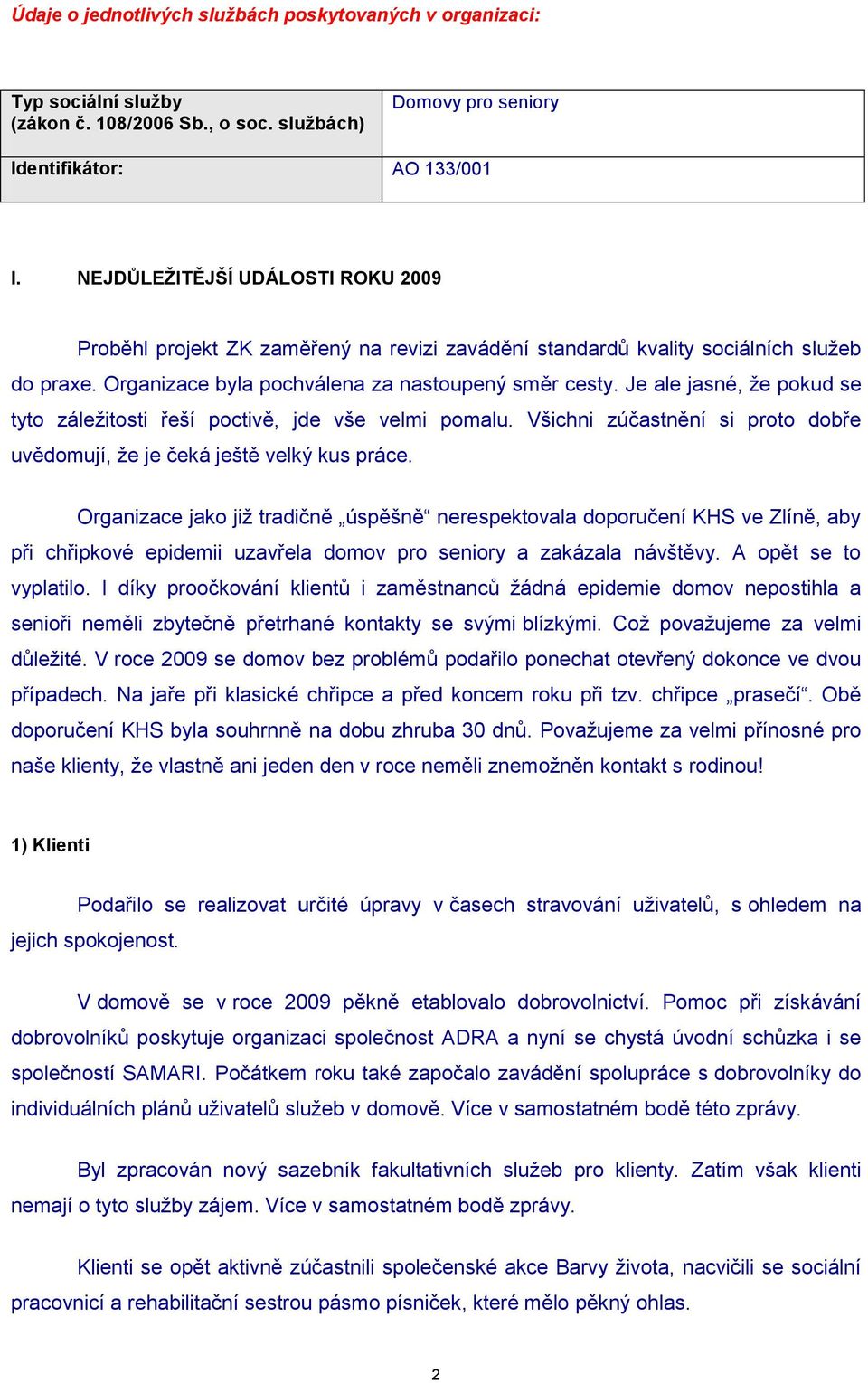 Je ale jasné, ţe pokud se tyto záleţitosti řeší poctivě, jde vše velmi pomalu. Všichni zúčastnění si proto dobře uvědomují, ţe je čeká ještě velký kus práce.