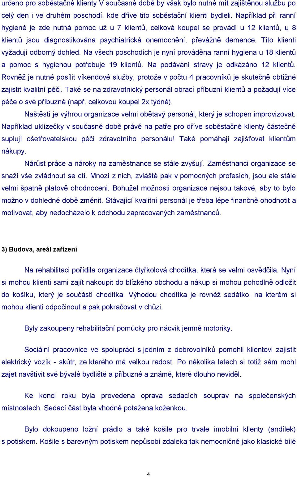 Tito klienti vyţadují odborný dohled. Na všech poschodích je nyní prováděna ranní hygiena u 18 klientů a pomoc s hygienou potřebuje 19 klientů. Na podávání stravy je odkázáno 12 klientů.