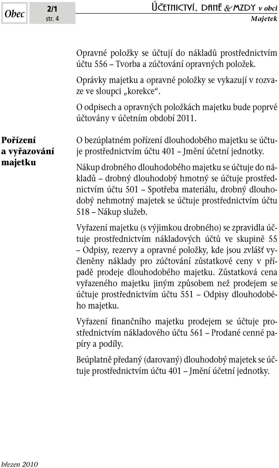 Nákup drobného dlouhodobého se účtuje do nákladů drobný dlouhodobý hmotný se účtuje prostřednictvím účtu 501 Spotřeba materiálu, drobný dlouhodobý nehmotný majetek se účtuje prostřednictvím účtu 518