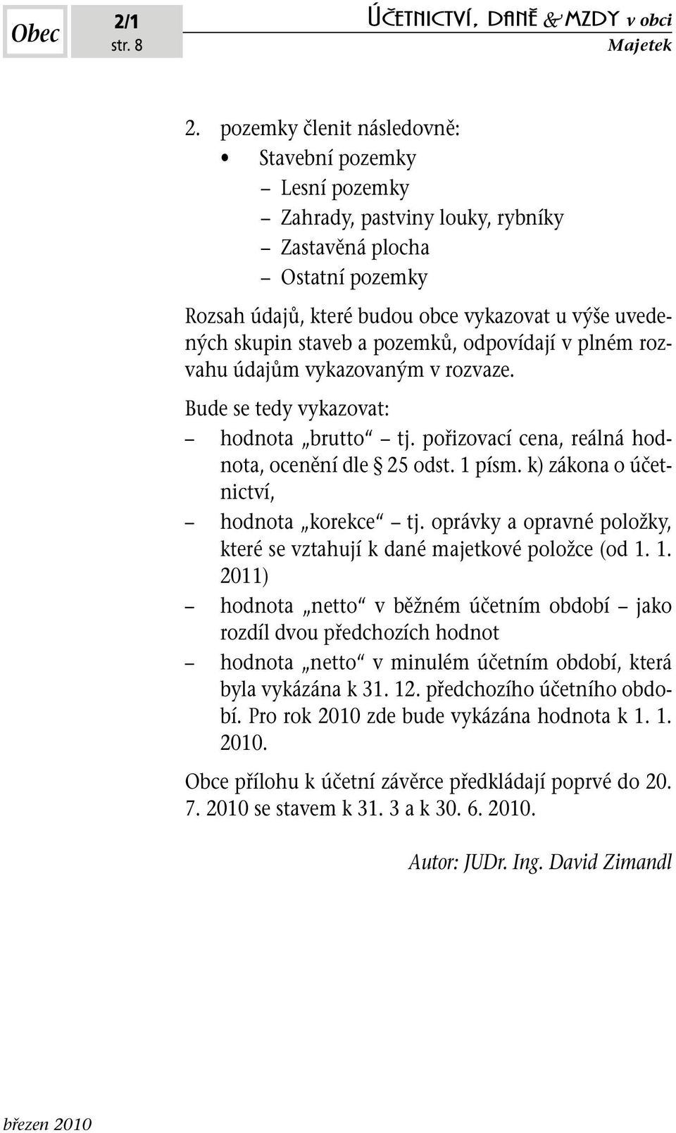 pozemků, odpovídají v plném rozvahu údajům vykazovaným v rozvaze. Bude se tedy vykazovat: hodnota brutto tj. pořizovací cena, reálná hodnota, ocenění dle 25 odst. 1 písm.