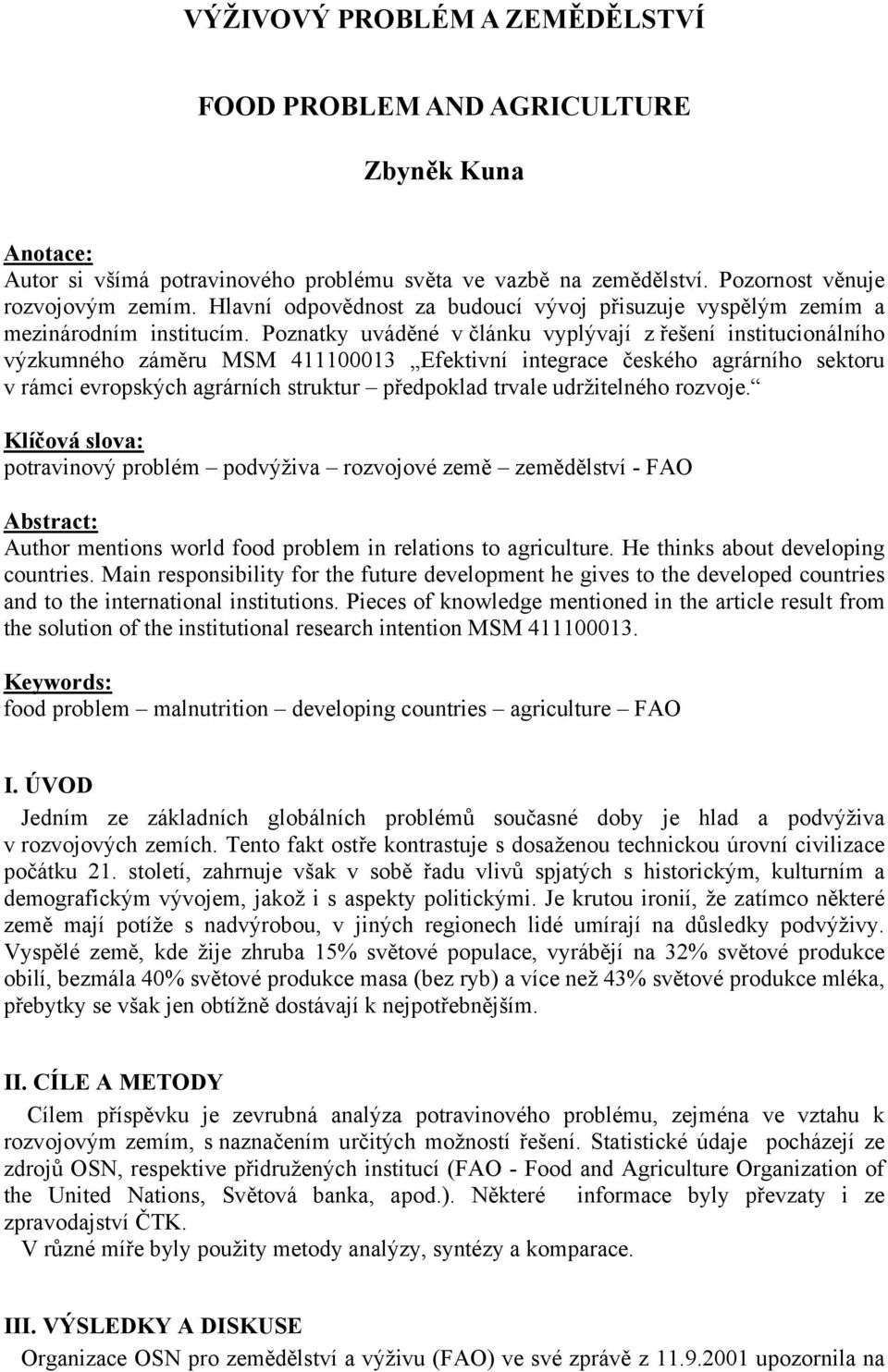 Poznatky uváděné v článku vyplývají z řešení institucionálního výzkumného záměru MSM 411100013 Efektivní integrace českého agrárního sektoru v rámci evropských agrárních struktur předpoklad trvale