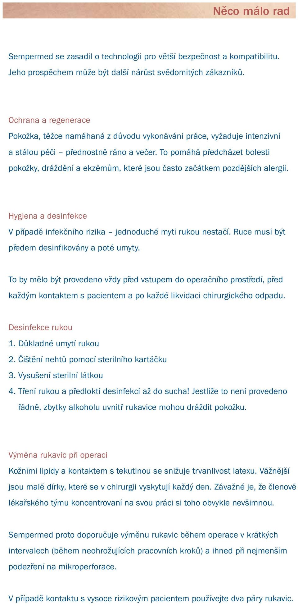 To pomáhá předcházet bolesti pokožky, dráždění a ekzémům, které jsou často začátkem pozdějších alergií. Hygiena a desinfekce V případě infekčního rizika jednoduché mytí rukou nestačí.