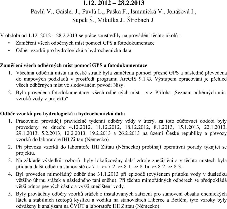 Všechna odběrná místa na české straně byla zaměřena pomocí přesné GPS a následně převedena do mapových podkladů v prostředí programu ArcGIS 9.1.