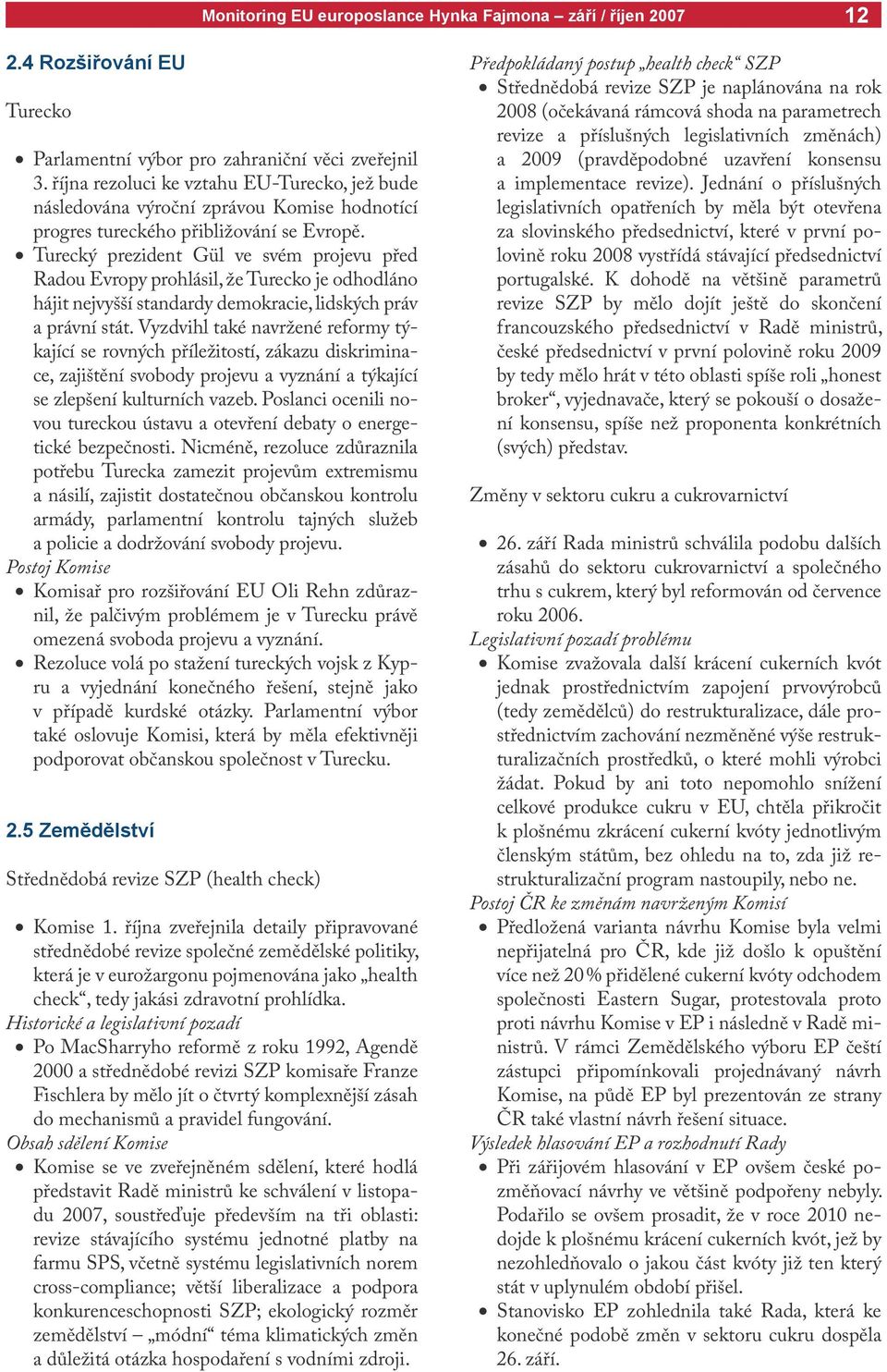 Turecký prezident Gül ve svém projevu před Radou Evropy prohlásil, že Turecko je odhodláno hájit nejvyšší standardy demokracie, lidských práv a právní stát.