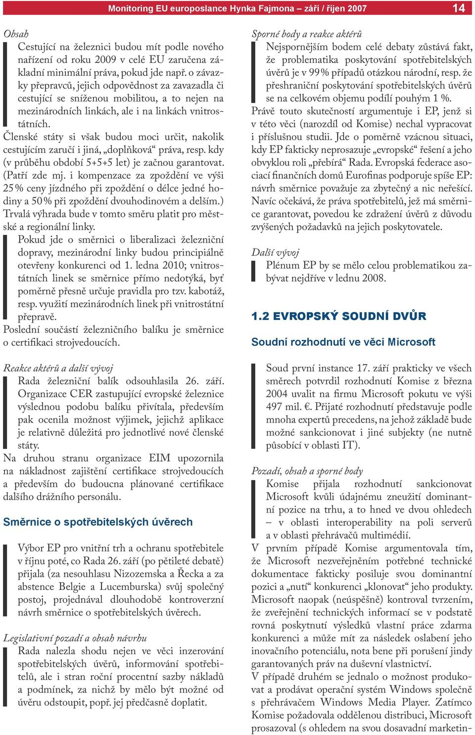 Členské státy si však budou moci určit, nakolik cestujícím zaručí i jiná, doplňková práva, resp. kdy (v průběhu období 5+5+5 let) je začnou garantovat. (Patří zde mj.