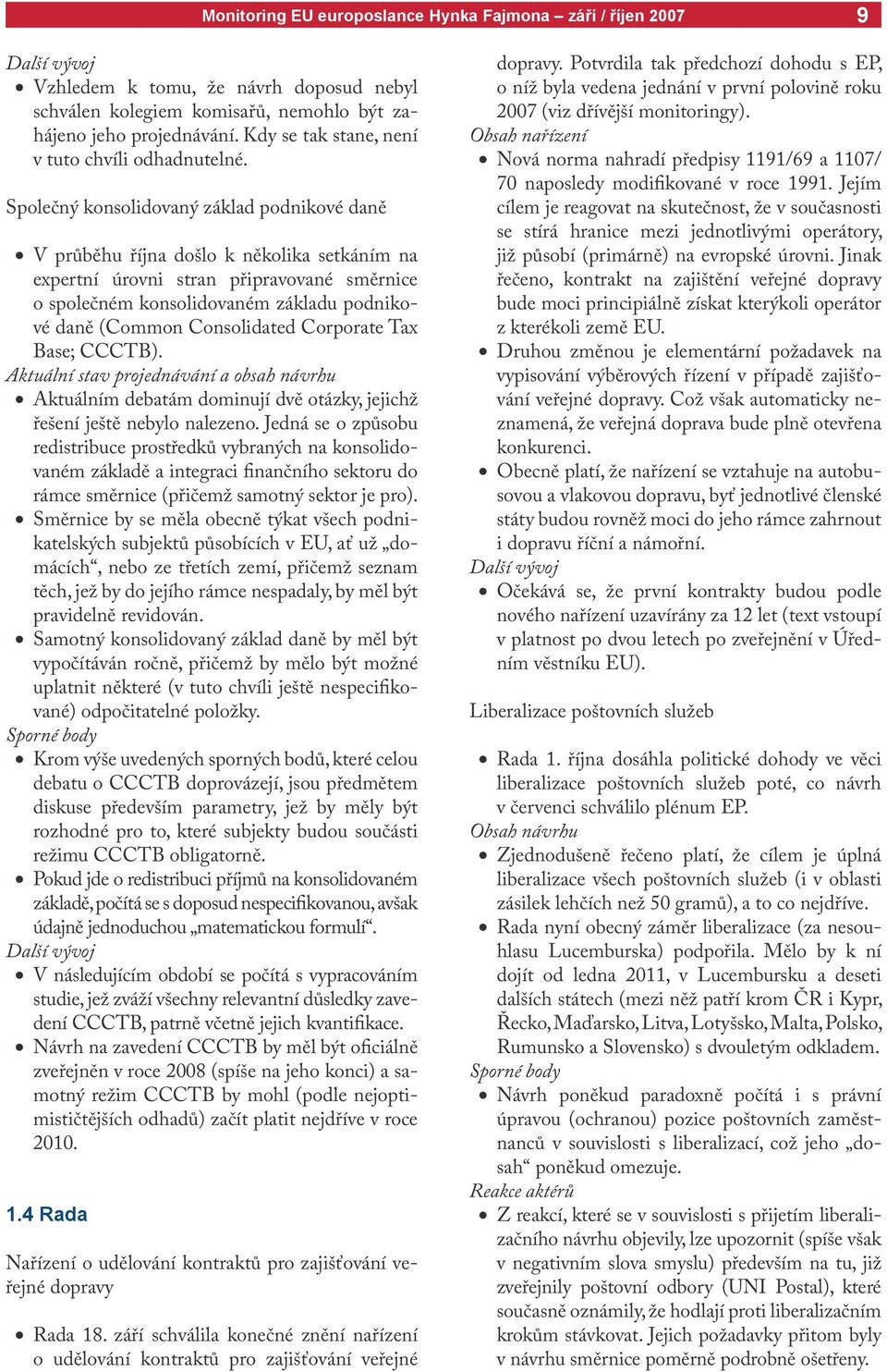 Consolidated Corporate Tax Base; CCCTB). Aktuální stav projednávání a obsah návrhu Aktuálním debatám dominují dvě otázky, jejichž řešení ještě nebylo nalezeno.