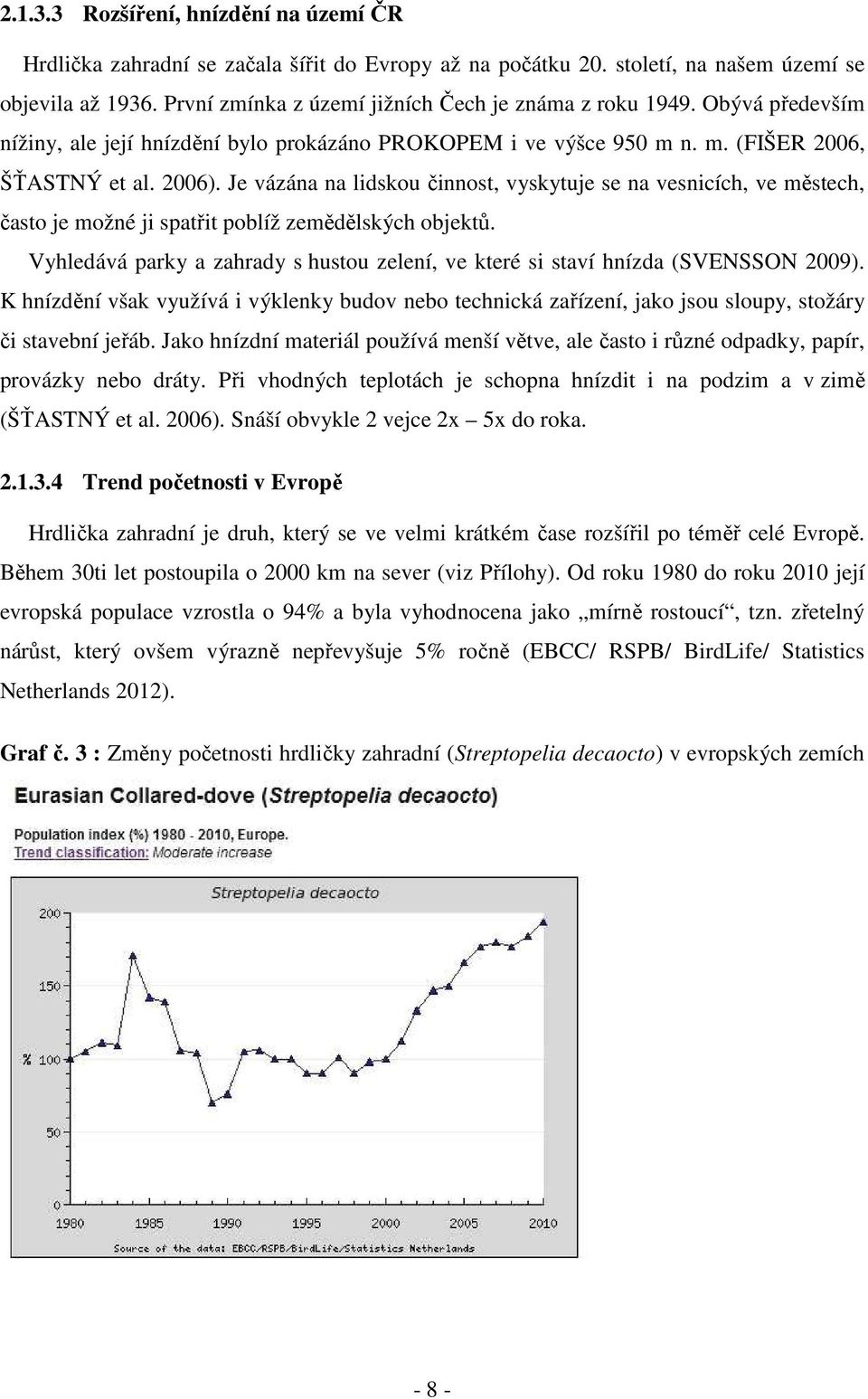 Je vázána na lidskou činnost, vyskytuje se na vesnicích, ve městech, často je možné ji spatřit poblíž zemědělských objektů.