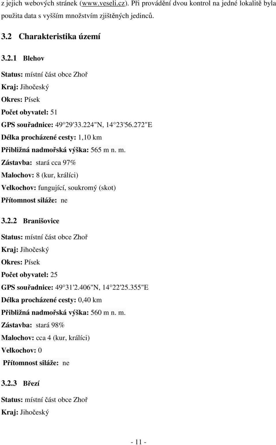 272"E Délka procházené cesty: 1,10 km Přibližná nadmořská výška: 565 m n. m. Zástavba: stará cca 97% Malochov: 8 (kur, králíci) Velkochov: fungující, soukromý (skot) Přítomnost siláže: ne 3.2.2 Branišovice Status: místní část obce Zhoř Kraj: Jihočeský Okres: Písek Počet obyvatel: 25 GPS souřadnice: 49 31'2.