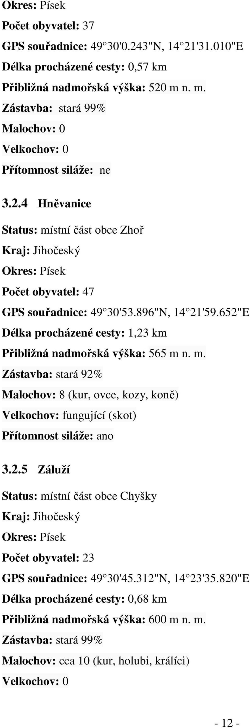 896"N, 14 21'59.652"E Délka procházené cesty: 1,23 km Přibližná nadmořská výška: 565 m n. m. Zástavba: stará 92% Malochov: 8 (kur, ovce, kozy, koně) Velkochov: fungující (skot) Přítomnost siláže: ano 3.