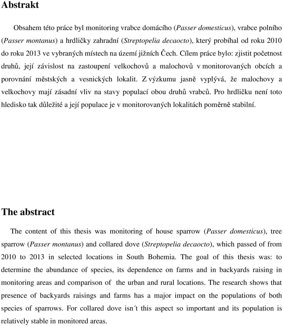 Cílem práce bylo: zjistit početnost druhů, její závislost na zastoupení velkochovů a malochovů v monitorovaných obcích a porovnání městských a vesnických lokalit.