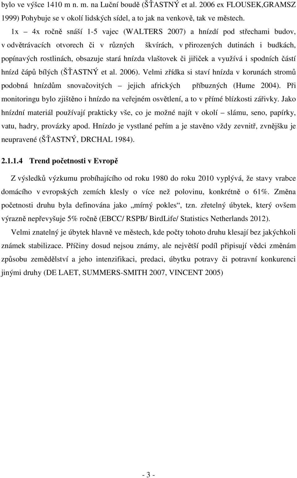 vlaštovek či jiřiček a využívá i spodních částí hnízd čápů bílých (ŠŤASTNÝ et al. 2006).