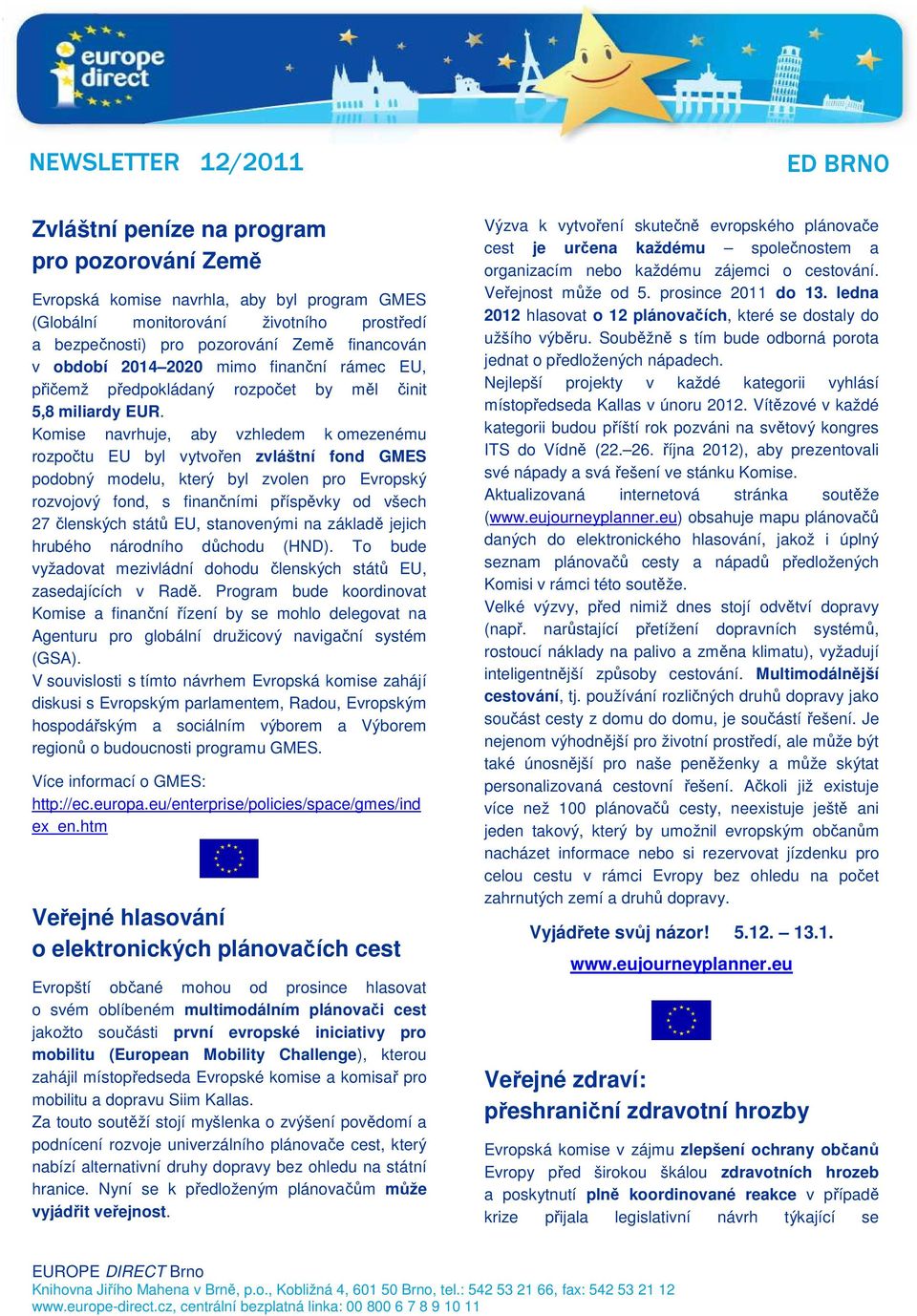 Komise navrhuje, aby vzhledem k omezenému rozpočtu EU byl vytvořen zvláštní fond GMES podobný modelu, který byl zvolen pro Evropský rozvojový fond, s finančními příspěvky od všech 27 členských států