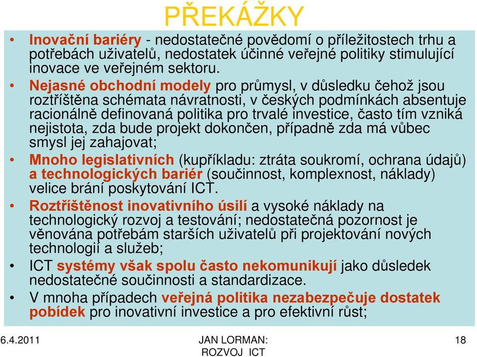 nejistota, zda bude projekt dokončen, případně zda má vůbec smysl jej zahajovat; Mnoho legislativních (kupříkladu: ztráta soukromí, ochrana údajů) a technologických bariér (součinnost, komplexnost,