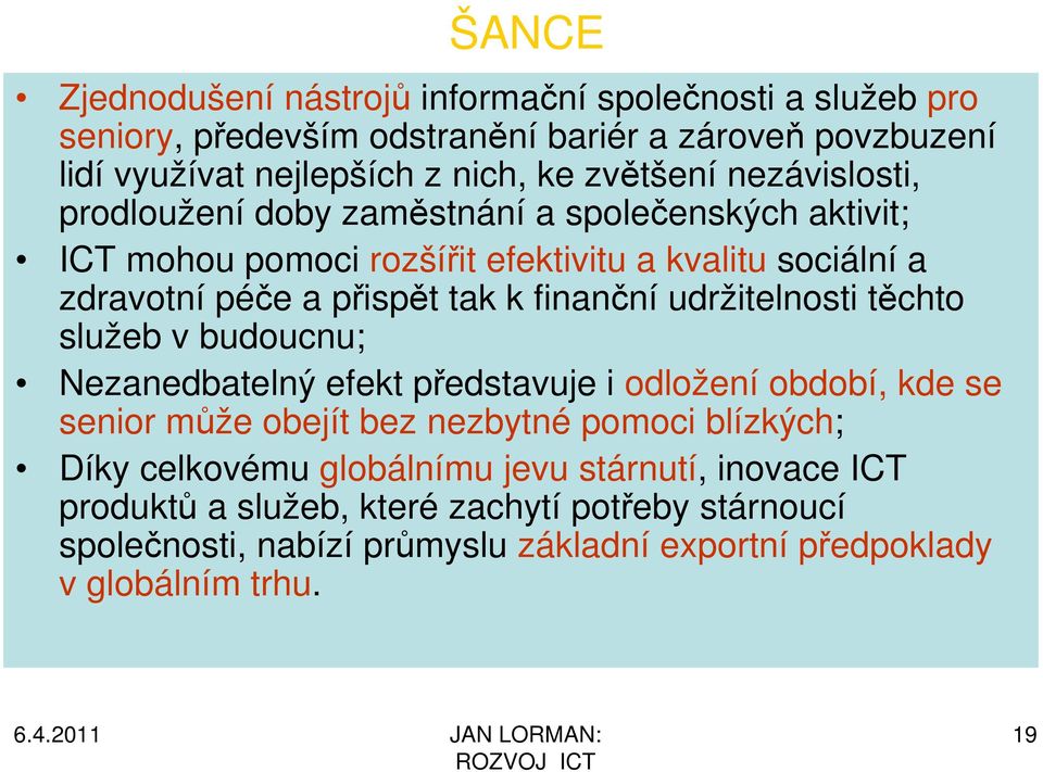 finanční udržitelnosti těchto služeb v budoucnu; Nezanedbatelný efekt představuje i odložení období, kde se senior může obejít bez nezbytné pomoci blízkých; Díky