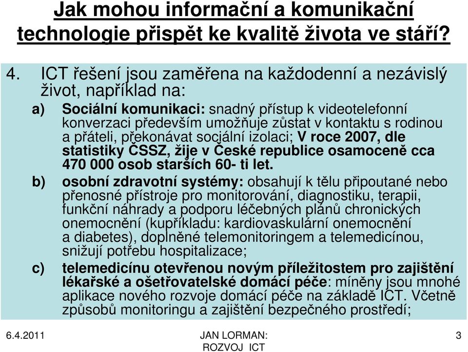 překonávat sociální izolaci; V roce 2007, dle statistiky ČSSZ, žije v České republice osamoceně cca 470 000 osob starších 60- ti let.