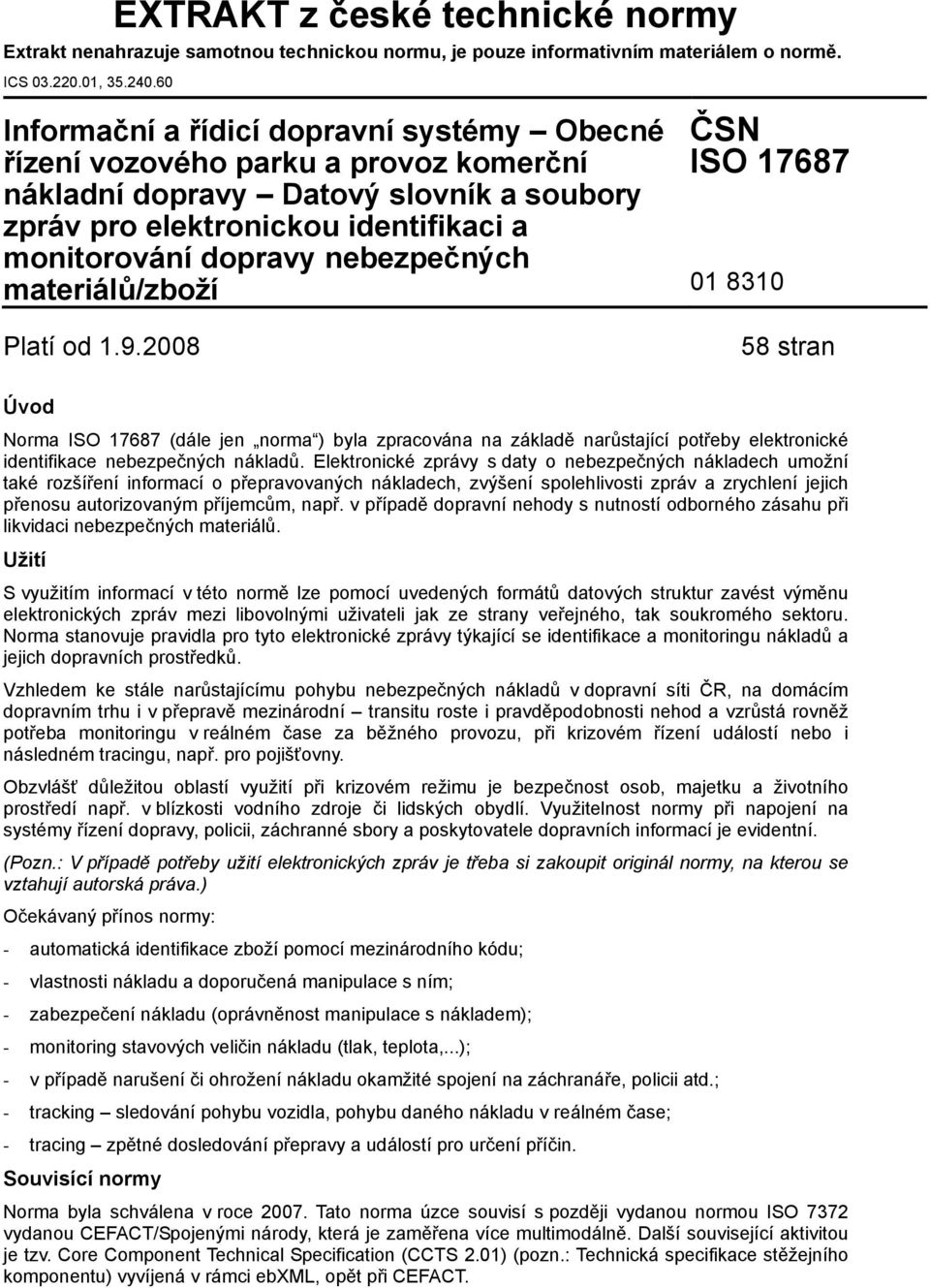 materiálů/zboží Platí od 1.9.2008 ČSN ISO 17687 01 8310 58 stran Úvod Norma ISO 17687 (dále jen norma ) byla zpracována na základě narůstající potřeby elektronické identifikace nebezpečných nákladů.