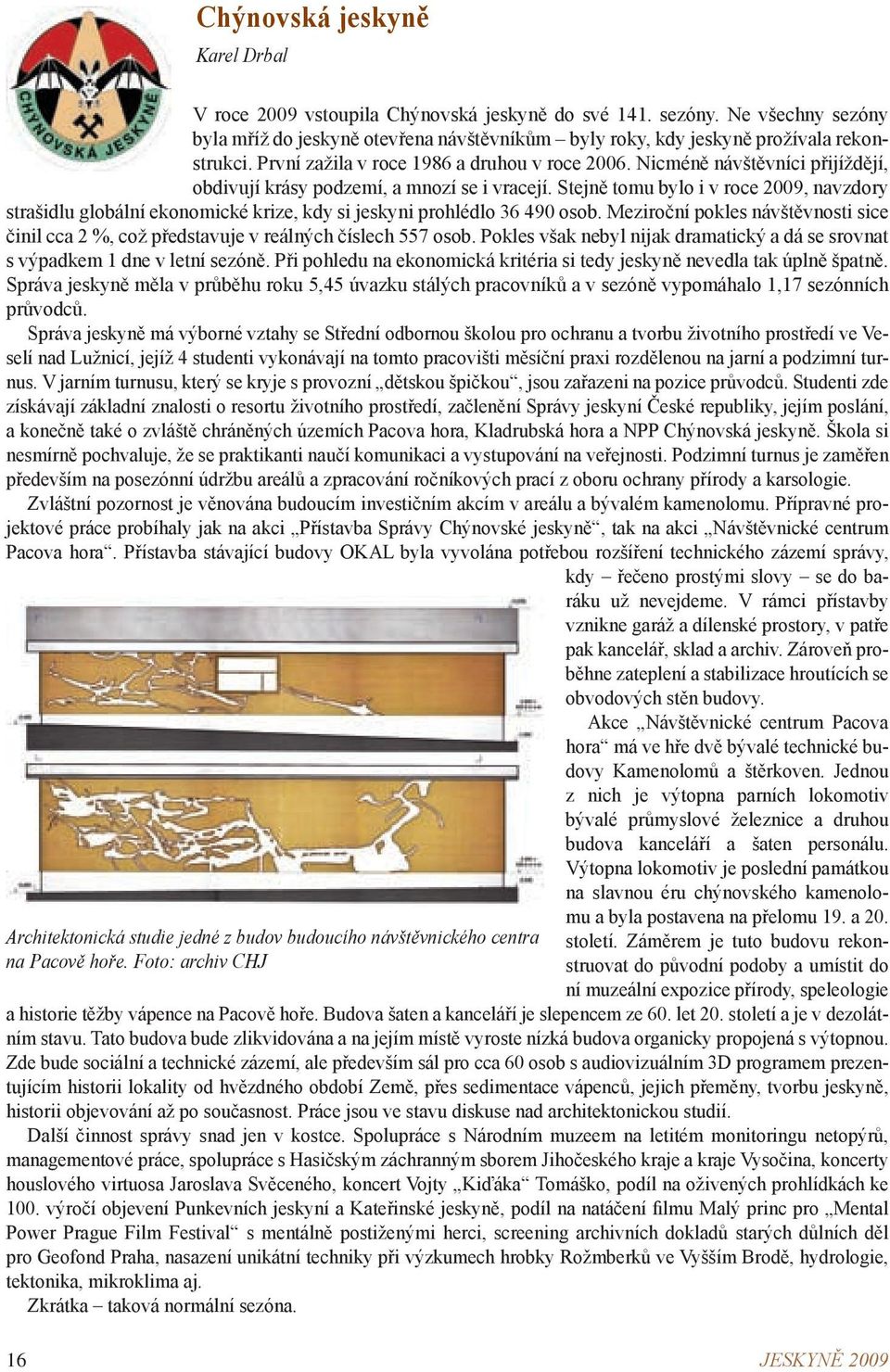 Nicméně návštěvníci přijíždějí, obdivují krásy podzemí, a mnozí se i vracejí. Stejně tomu bylo i v roce 2009, navzdory strašidlu globální ekonomické krize, kdy si jeskyni prohlédlo 36 490 osob.