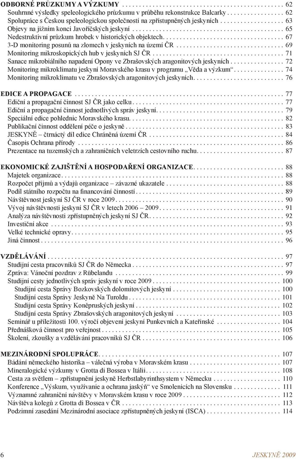 ............................................. 65 Nedestruktivní průzkum hrobek v historických objektech....67 3-D monitoring posunů na zlomech v jeskyních na území ČR.