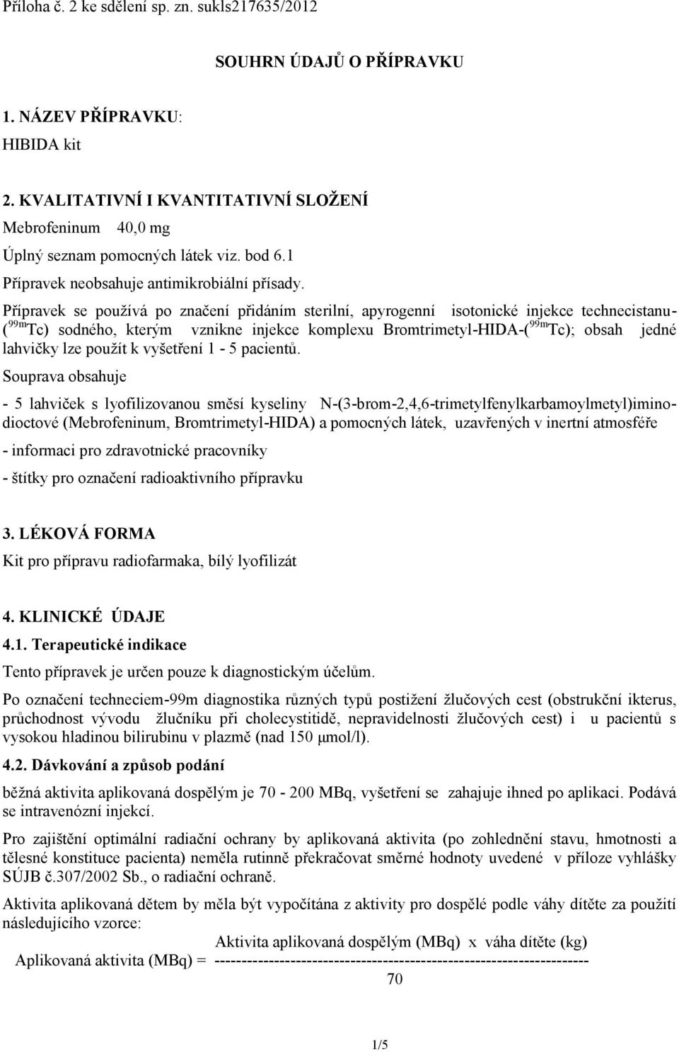 Přípravek se používá po značení přidáním sterilní, apyrogenní isotonické injekce technecistanu- ( 99m Tc) sodného, kterým vznikne injekce komplexu Bromtrimetyl-HIDA-( 99m Tc); obsah jedné lahvičky