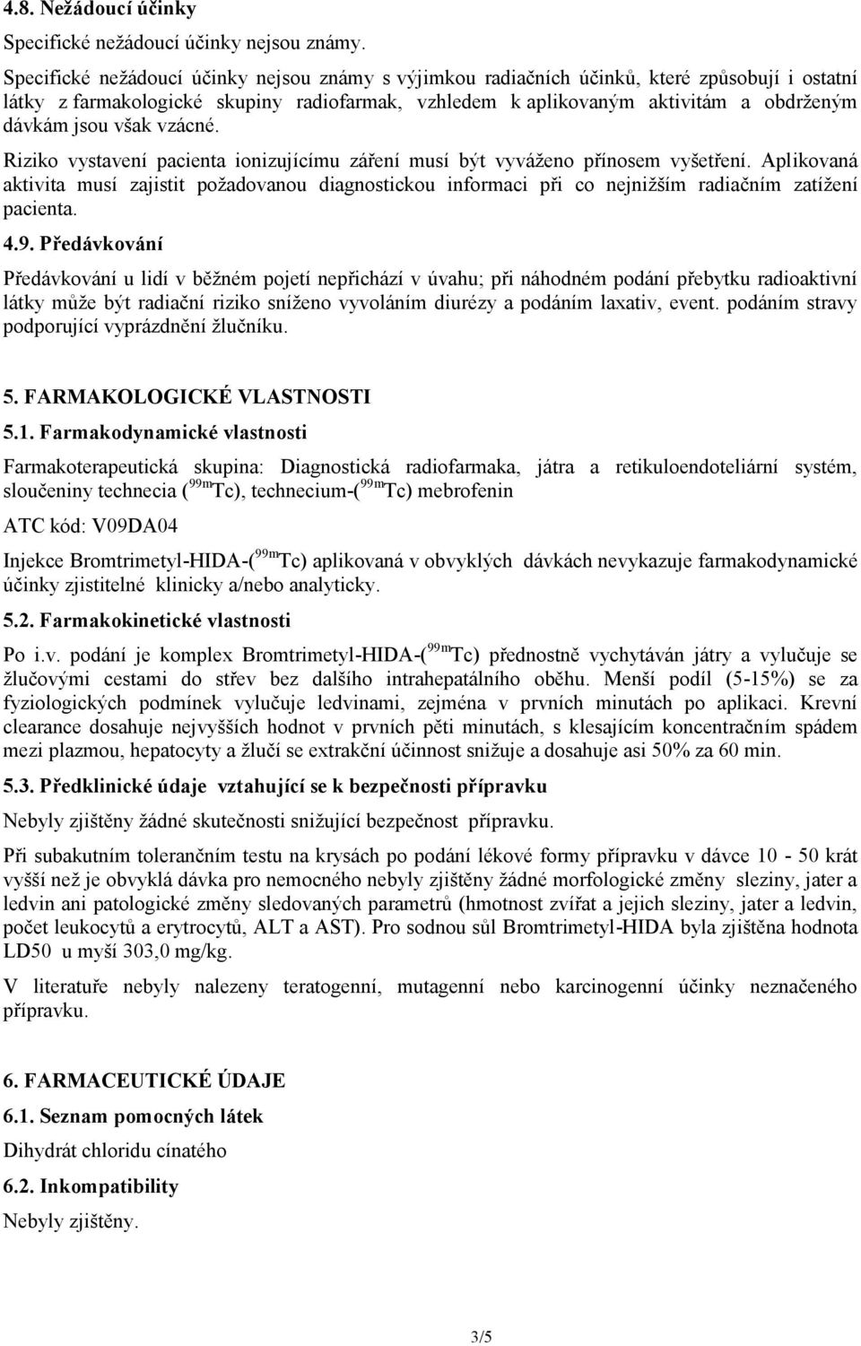 však vzácné. Riziko vystavení pacienta ionizujícímu záření musí být vyváženo přínosem vyšetření.