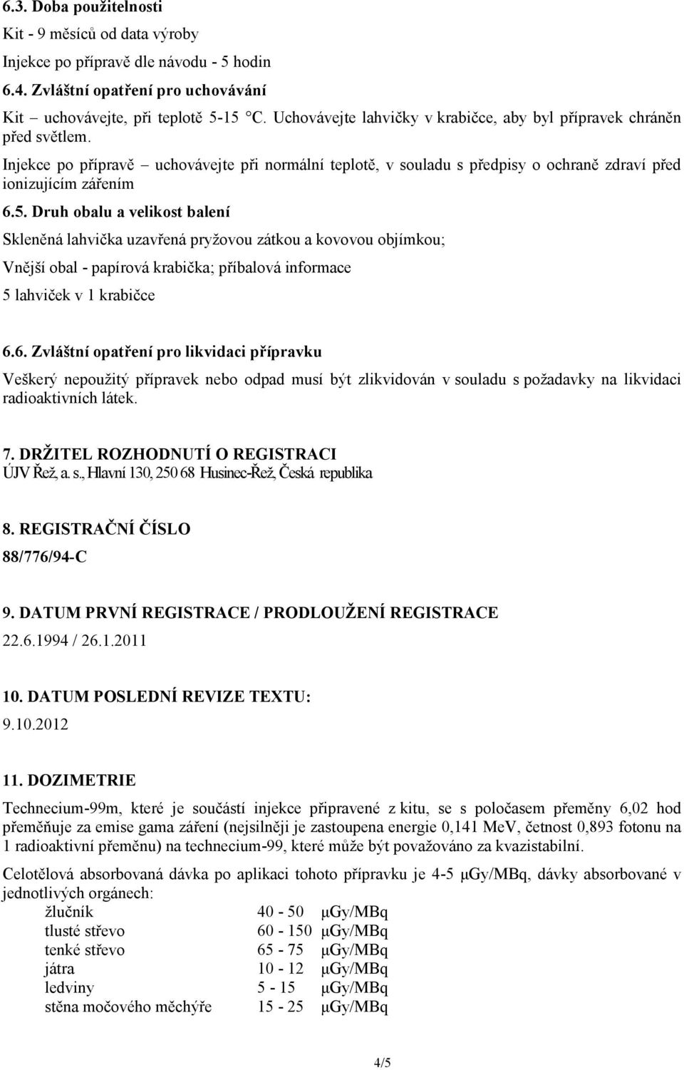 Druh obalu a velikost balení Skleněná lahvička uzavřená pryžovou zátkou a kovovou objímkou; Vnější obal - papírová krabička; příbalová informace 5 lahviček v 1 krabičce 6.