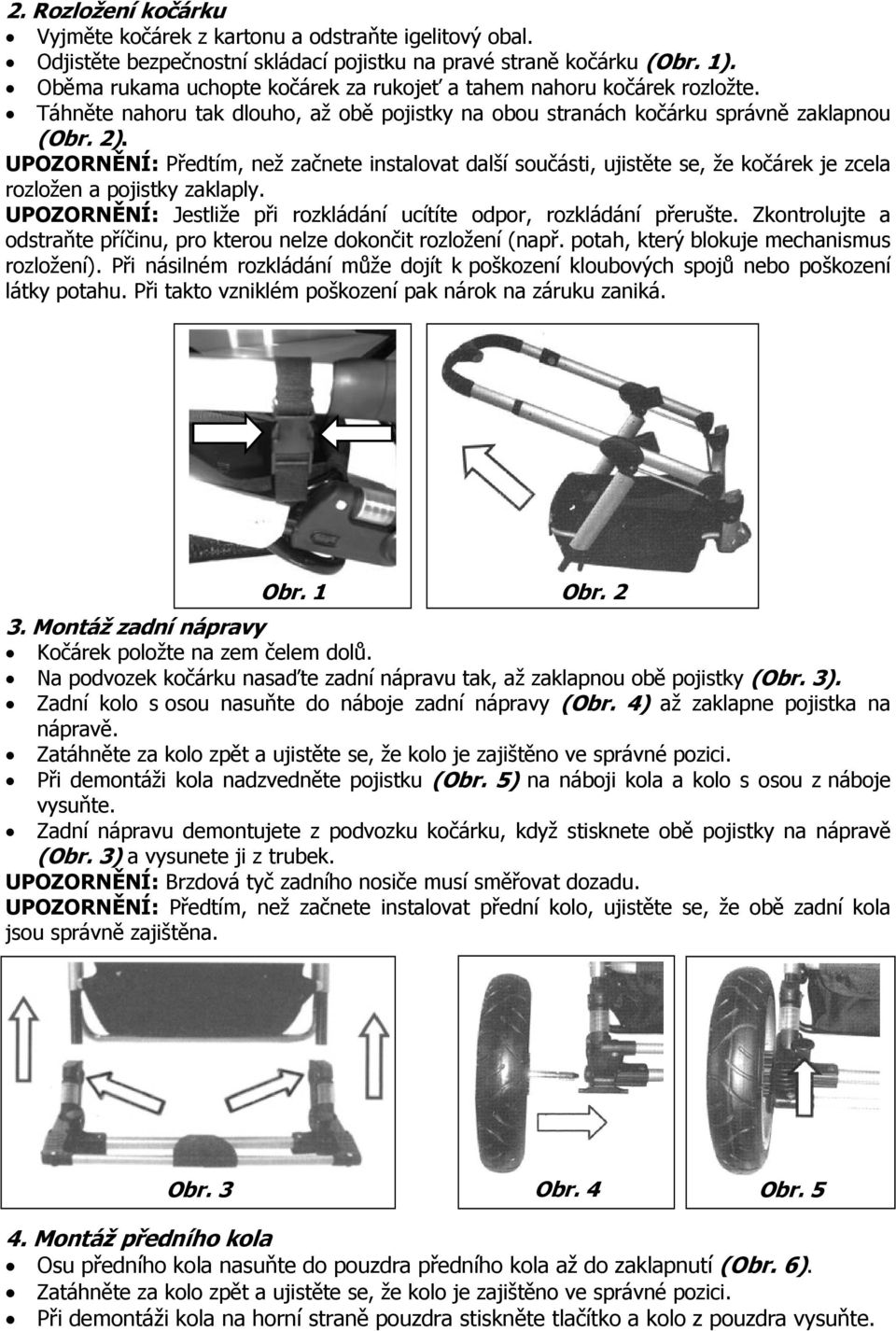 UPOZORNĚNÍ: Předtím, než začnete instalovat další součásti, ujistěte se, že kočárek je zcela rozložen a pojistky zaklaply. UPOZORNĚNÍ: Jestliže při rozkládání ucítíte odpor, rozkládání přerušte.