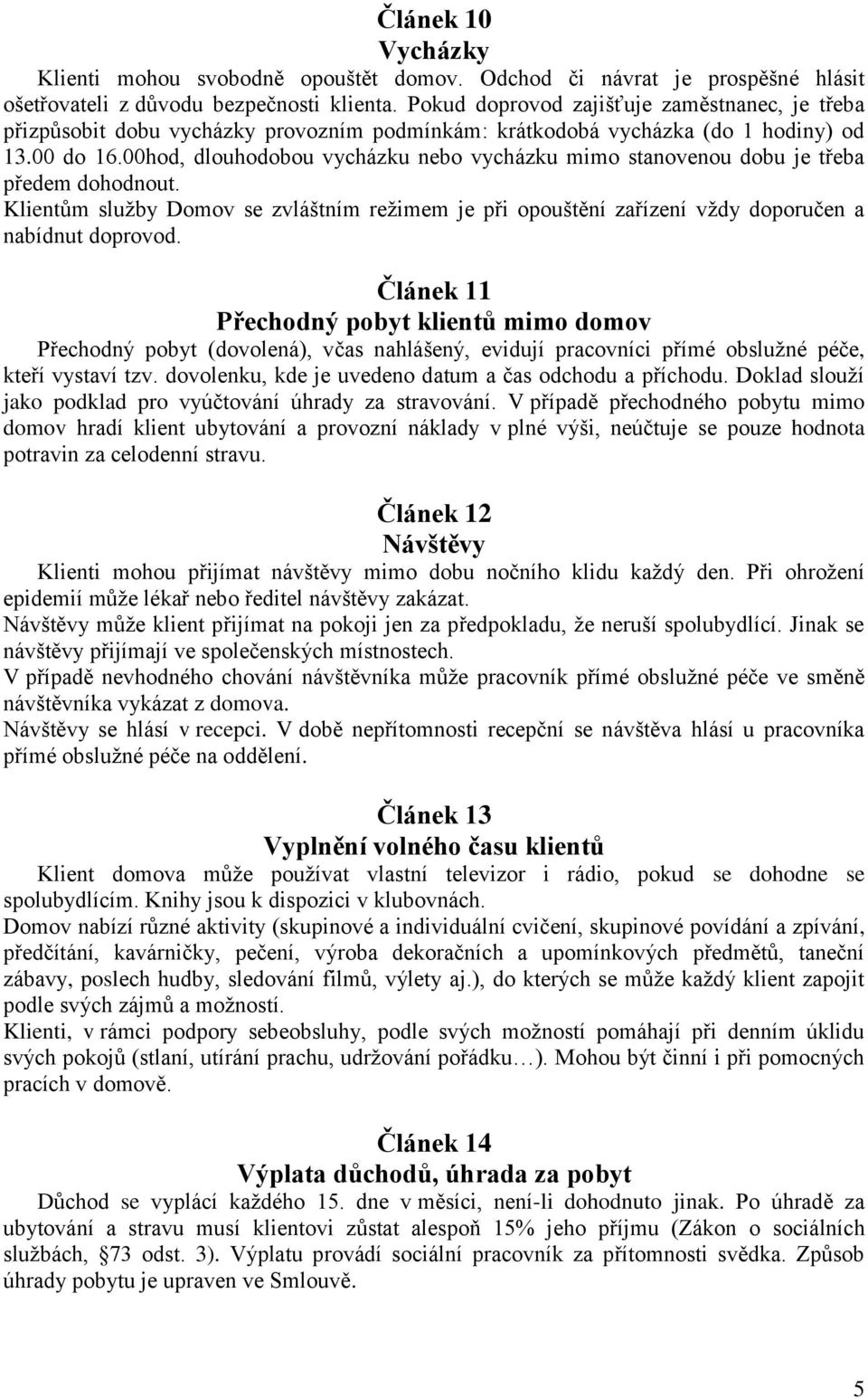 00hod, dlouhodobou vycházku nebo vycházku mimo stanovenou dobu je třeba předem dohodnout. Klientům služby Domov se zvláštním režimem je při opouštění zařízení vždy doporučen a nabídnut doprovod.