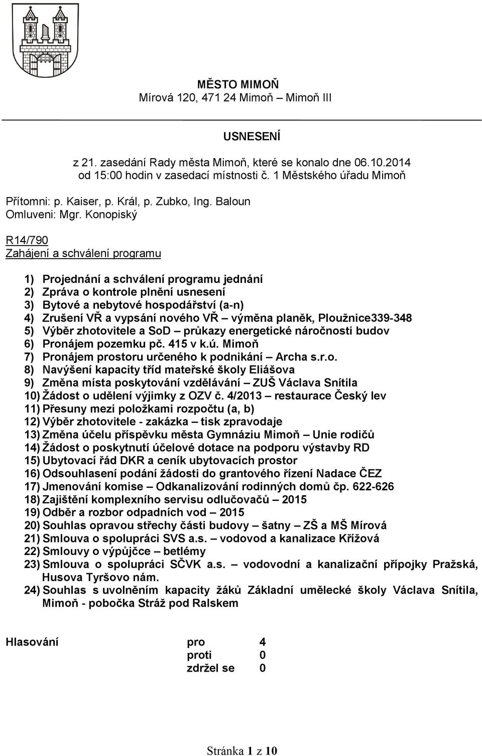 Konopiský R14/790 Zahájení a schválení programu 1) Projednání a schválení programu jednání 2) Zpráva o kontrole plnění usnesení 3) Bytové a nebytové hospodářství (a-n) 4) Zrušení VŘ a vypsání nového