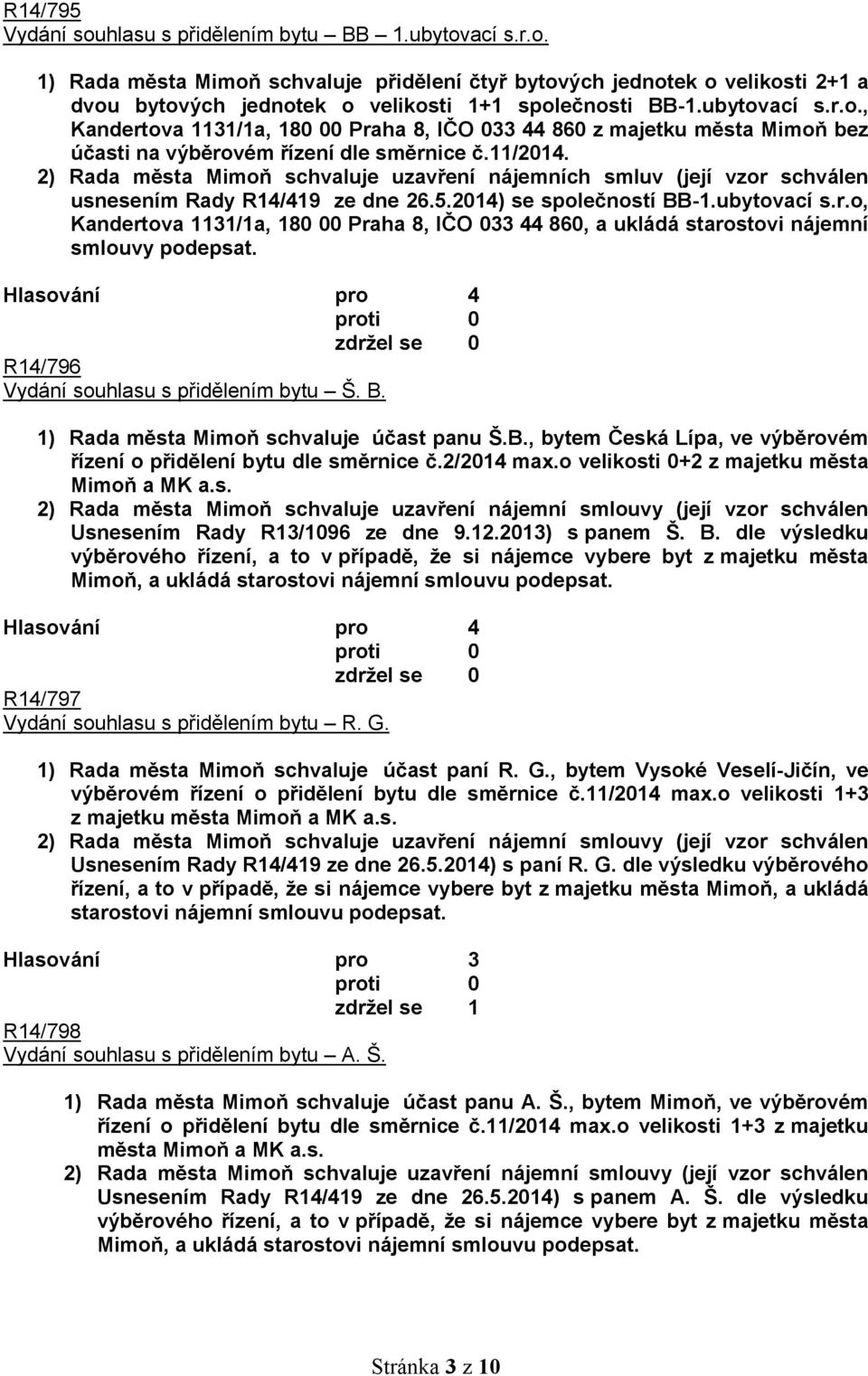 2) Rada města Mimoň schvaluje uzavření nájemních smluv (její vzor schválen usnesením Rady R14/419 ze dne 26.5.2014) se společností BB-1.ubytovací s.r.o, Kandertova 1131/1a, 180 00 Praha 8, IČO 033 44 860, a ukládá starostovi nájemní smlouvy podepsat.