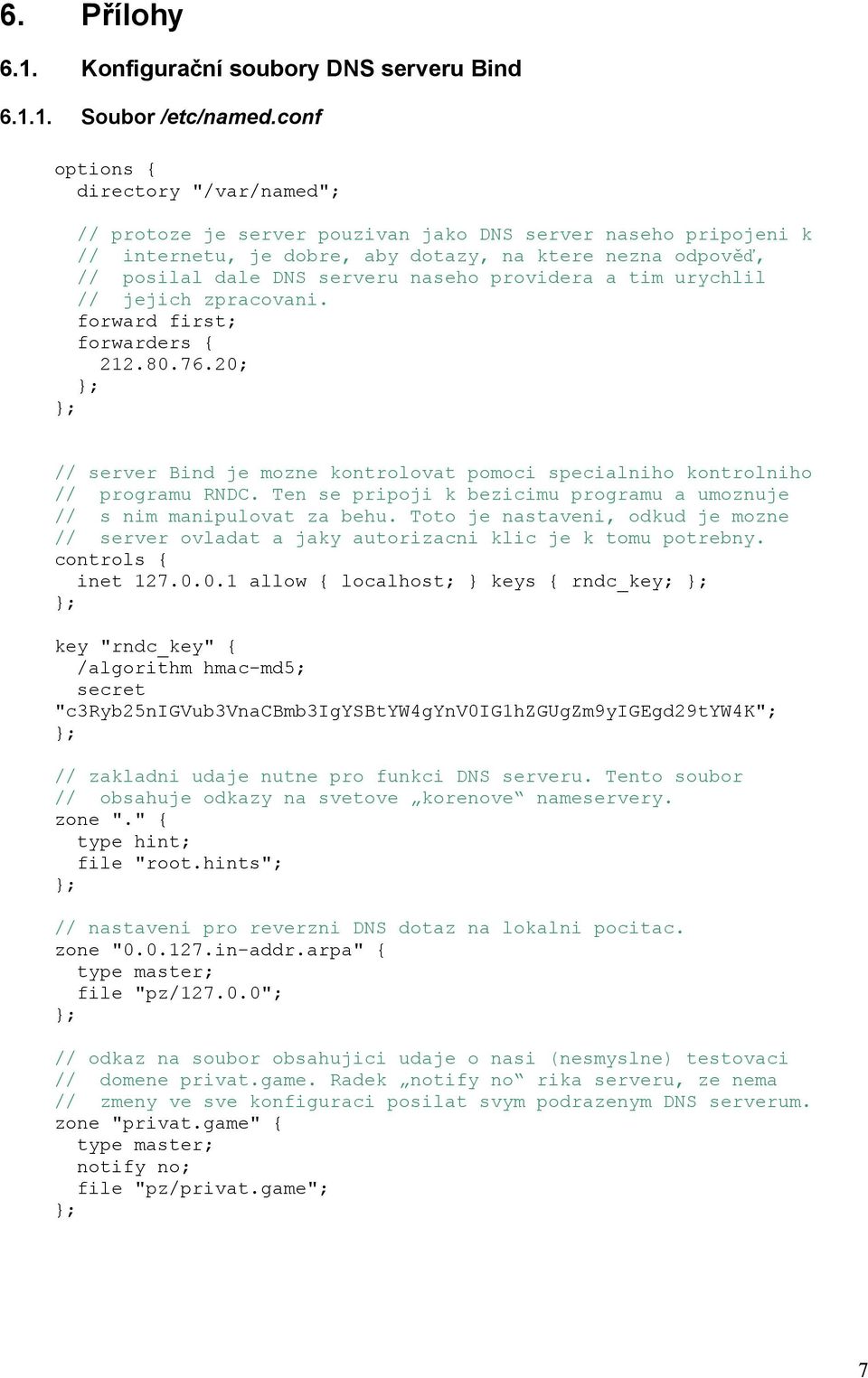 providera a tim urychlil // jejich zpracovani. forward first; forwarders { 212.80.76.20; // server Bind je mozne kontrolovat pomoci specialniho kontrolniho // programu RNDC.