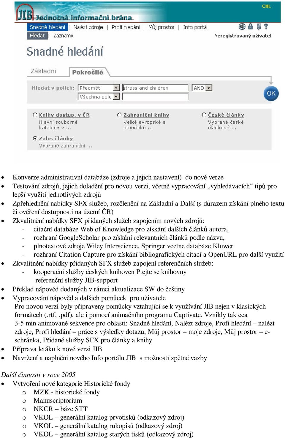 databáze Web of Knowledge pro získání dalších lánk autora, - rozhraní GoogleScholar pro získání relevantních lánk podle názvu, - plnotextové zdroje Wiley Interscience, Springer vcetne databáze Kluwer