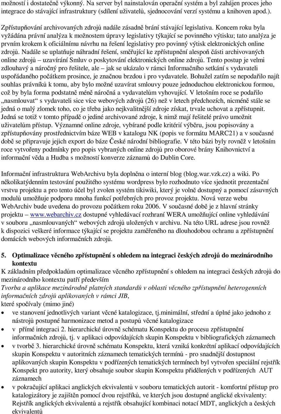 Koncem roku byla vyžádána právní analýza k možnostem úpravy legislativy týkající se povinného výtisku; tato analýza je prvním krokem k oficiálnímu návrhu na ešení legislativy pro povinný výtisk