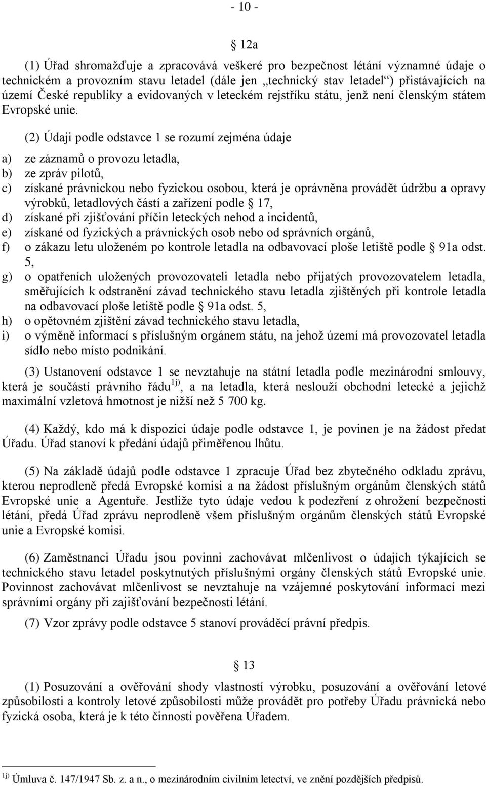 (2) Údaji podle odstavce 1 se rozumí zejména údaje a) ze záznamŧ o provozu letadla, b) ze zpráv pilotŧ, c) získané právnickou nebo fyzickou osobou, která je oprávněna provádět údrţbu a opravy